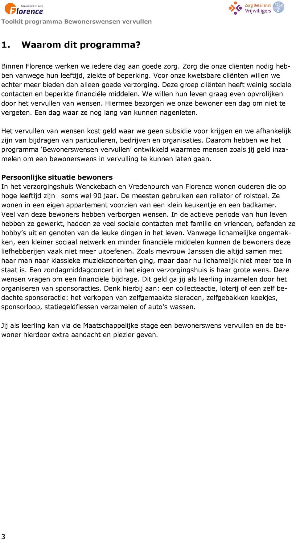 We willen hun leven graag even opvrolijken door het vervullen van wensen. Hiermee bezorgen we onze bewoner een dag om niet te vergeten. Een dag waar ze nog lang van kunnen nagenieten.