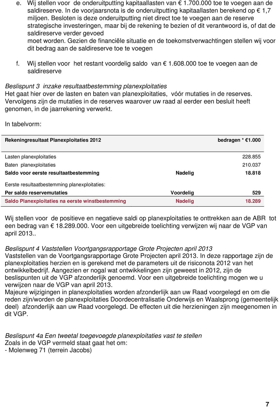 worden. Gezien de financiële situatie en de toekomstverwachtingen stellen wij voor dit bedrag aan de saldireserve toe te voegen f. Wij stellen voor het restant voordelig saldo van 1.608.