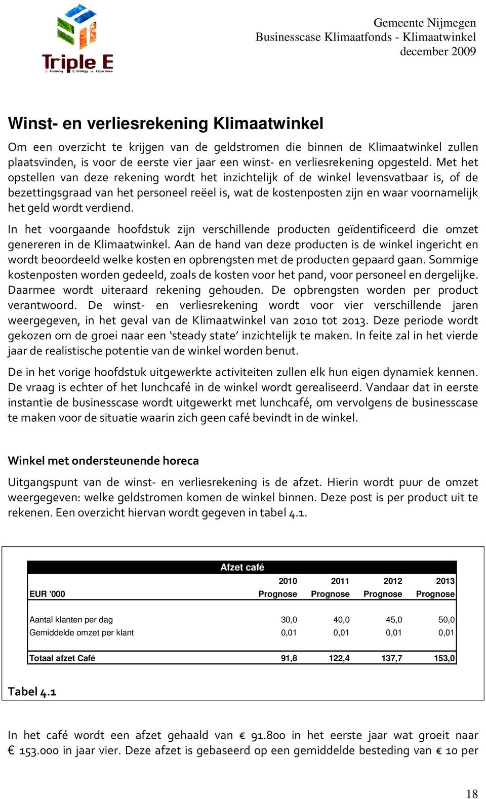 Met het opstellen van deze rekening wordt het inzichtelijk of de winkel levensvatbaar is, of de bezettingsgraad van het personeel reëel is, wat de kostenposten zijn en waar voornamelijk het geld