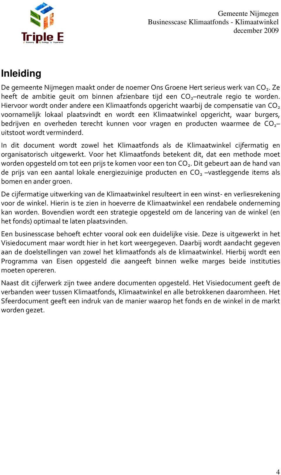 terecht kunnen voor vragen en producten waarmee de CO 2 uitstoot wordt verminderd. In dit document wordt zowel het Klimaatfonds als de Klimaatwinkel cijfermatig en organisatorisch uitgewerkt.