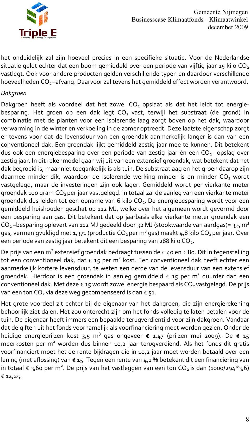 Dakgroen Dakgroen heeft als voordeel dat het zowel CO 2 opslaat als dat het leidt tot energiebesparing.