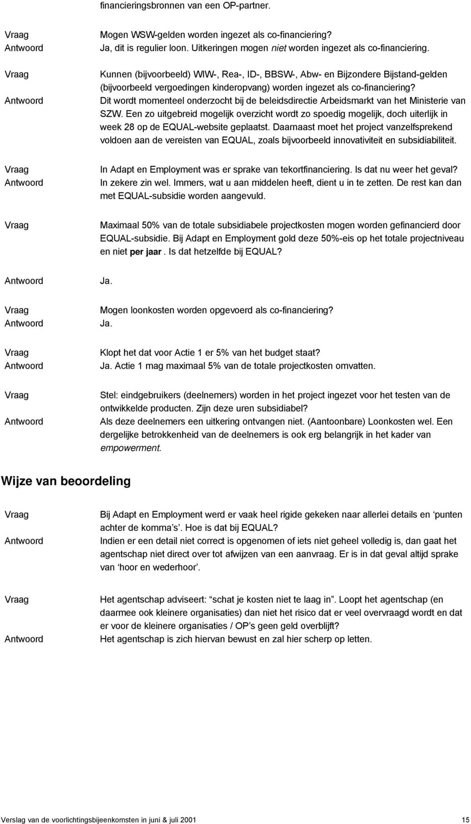 Dit wordt momenteel onderzocht bij de beleidsdirectie Arbeidsmarkt van het Ministerie van SZW.