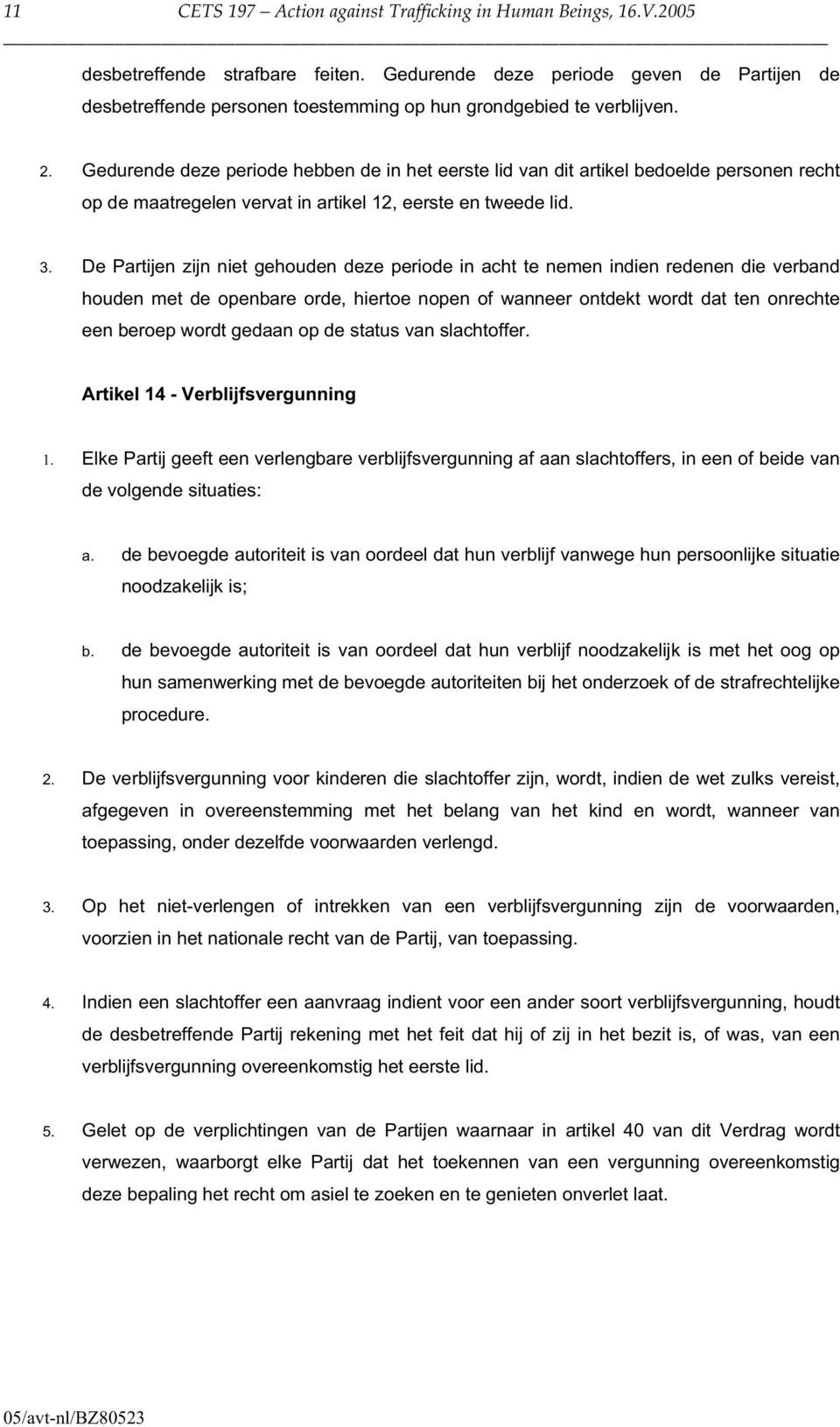 Gedurende deze periode hebben de in het eerste lid van dit artikel bedoelde personen recht op de maatregelen vervat in artikel 12, eerste en tweede lid. 3.