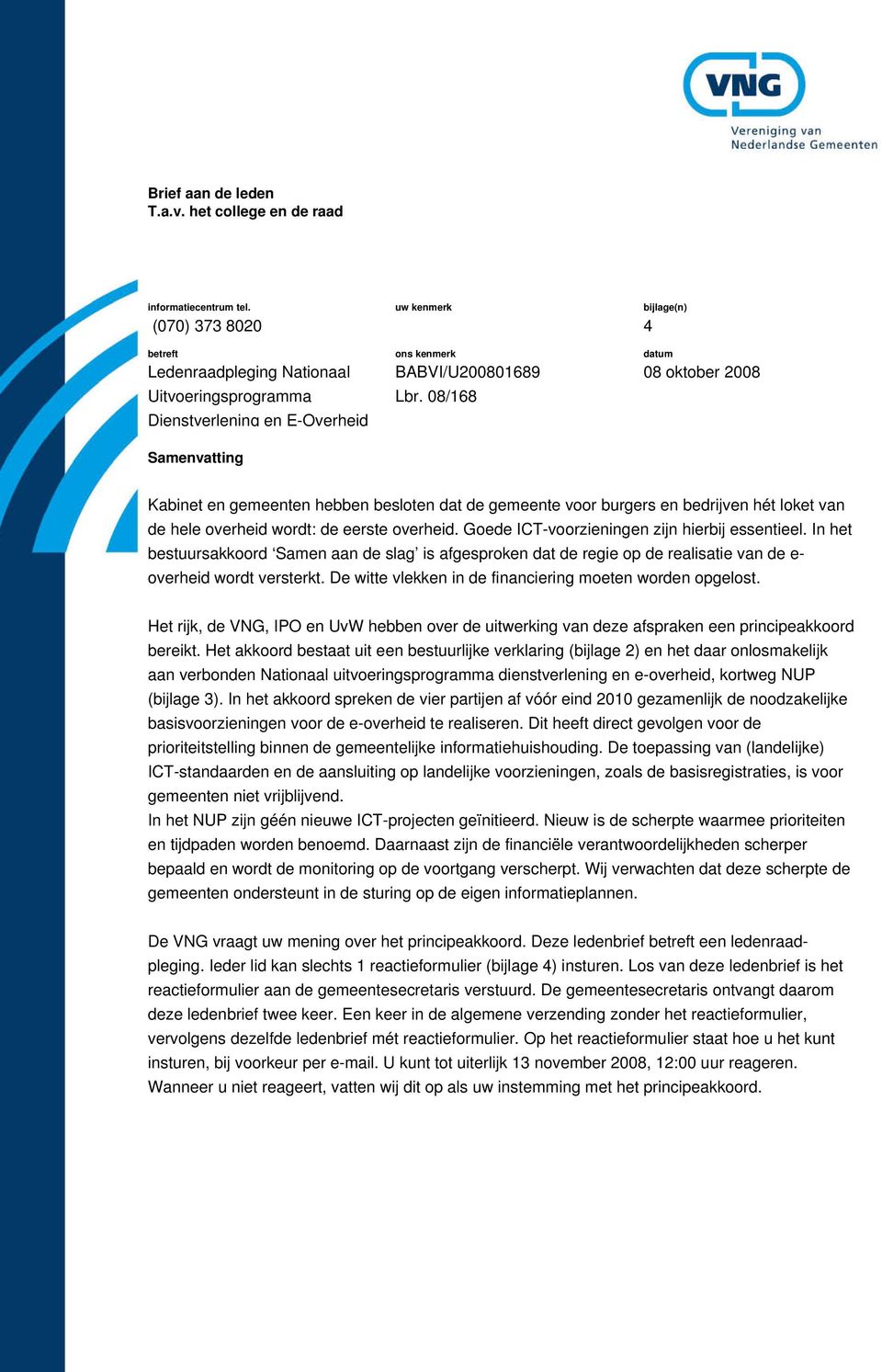 08/168 bijlage(n) 4 datum 08 oktober 2008 Kabinet en gemeenten hebben besloten dat de gemeente voor burgers en bedrijven hét loket van de hele overheid wordt: de eerste overheid.