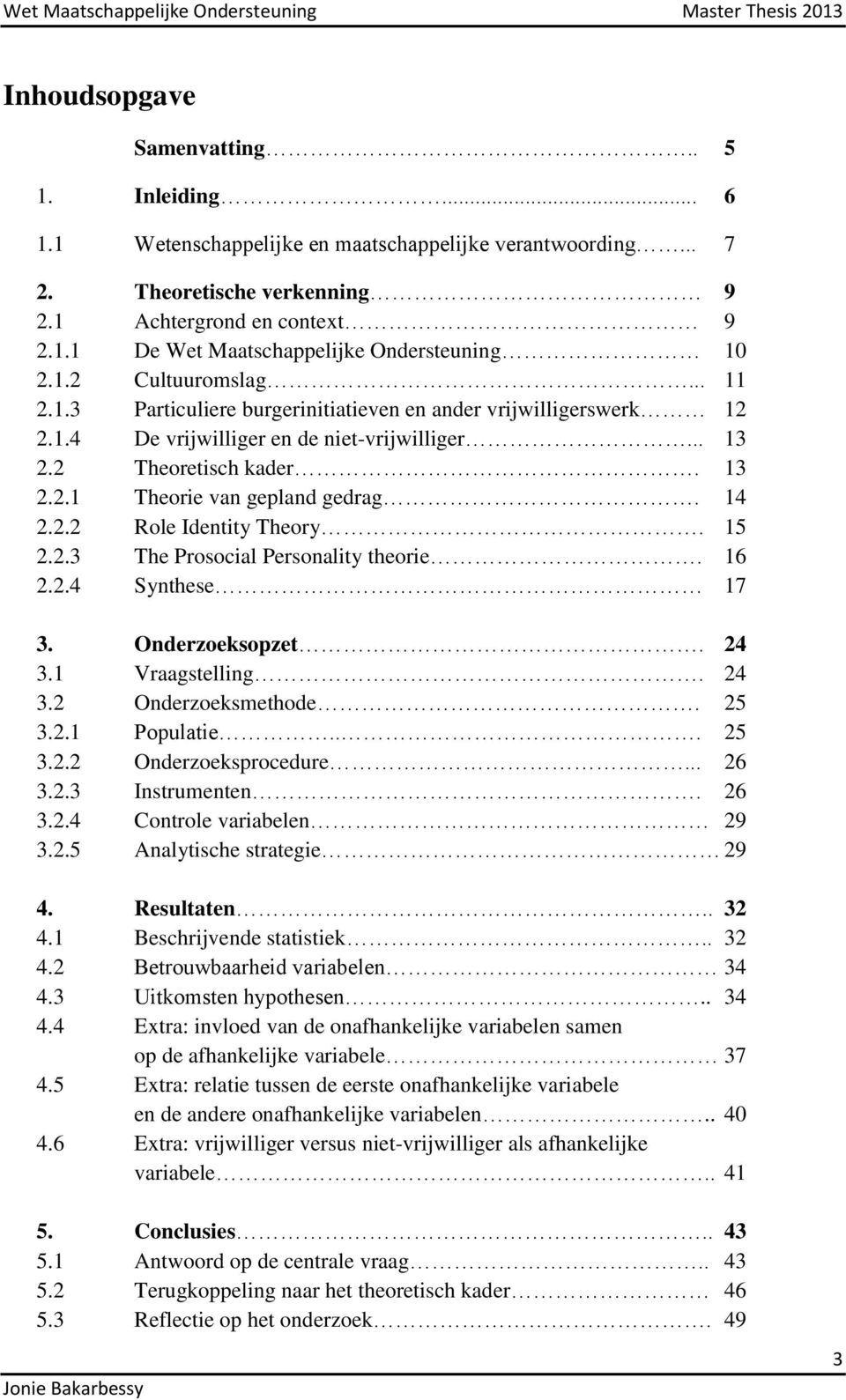 14 2.2.2 Role Identity Theory. 15 2.2.3 The Prosocial Personality theorie. 16 2.2.4 Synthese 17 3. Onderzoeksopzet. 24 3.1 Vraagstelling. 24 3.2 Onderzoeksmethode. 25 3.2.1 Populatie... 25 3.2.2 Onderzoeksprocedure.