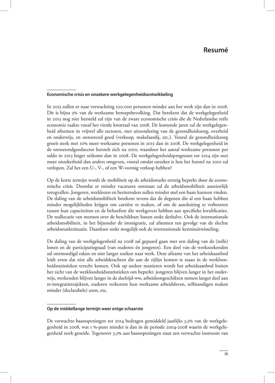 Dat betekent dat de werkgelegenheid in 2013 nog niet hersteld zal zijn van de zware economische crisis die de Nederlandse reële economie raakte vanaf het vierde kwartaal van 2008.