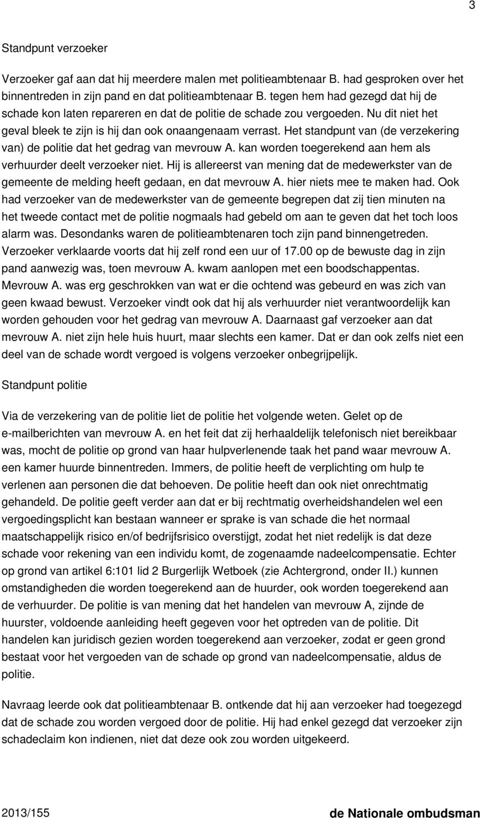 Het standpunt van (de verzekering van) de politie dat het gedrag van mevrouw A. kan worden toegerekend aan hem als verhuurder deelt verzoeker niet.