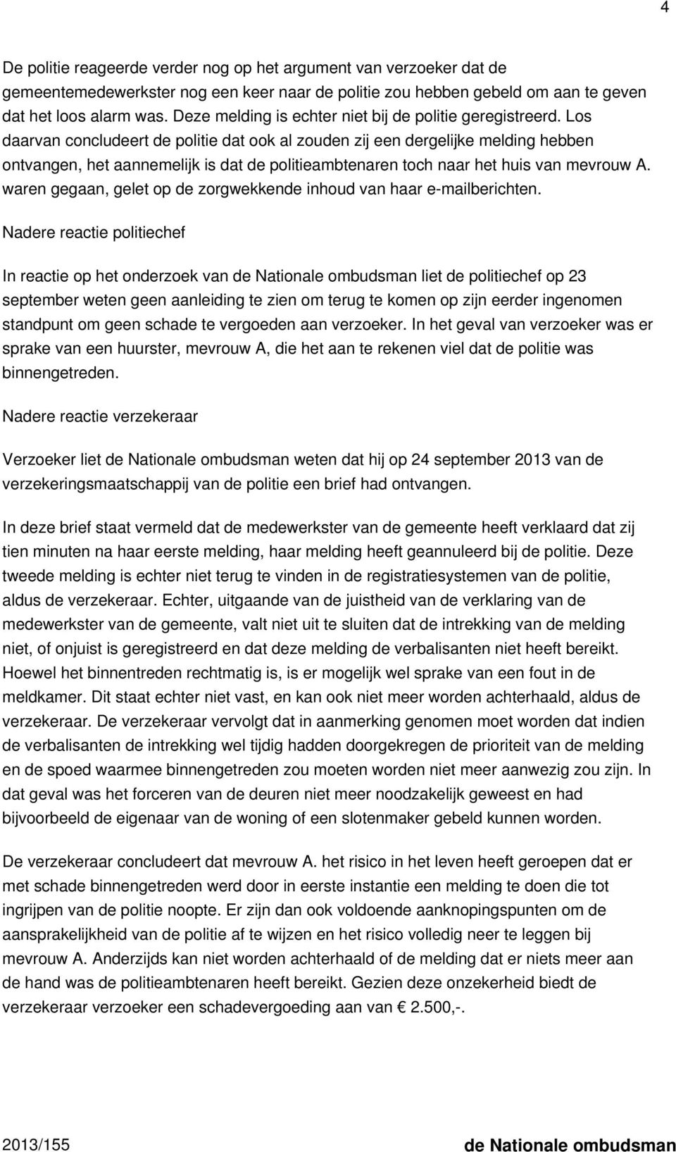 Los daarvan concludeert de politie dat ook al zouden zij een dergelijke melding hebben ontvangen, het aannemelijk is dat de politieambtenaren toch naar het huis van mevrouw A.