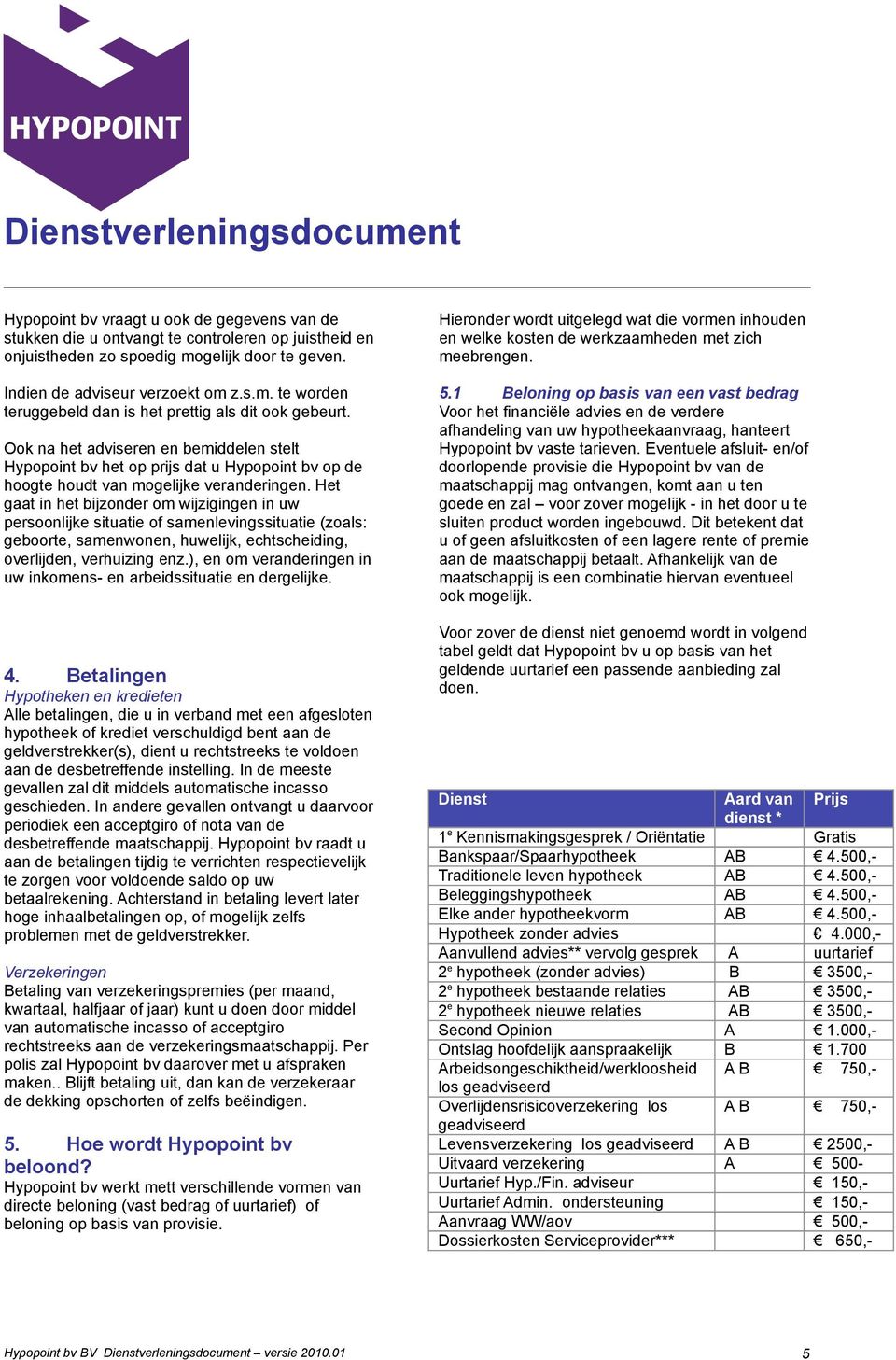 Het gaat in het bijzonder om wijzigingen in uw persoonlijke situatie of samenlevingssituatie (zoals: geboorte, samenwonen, huwelijk, echtscheiding, overlijden, verhuizing enz.