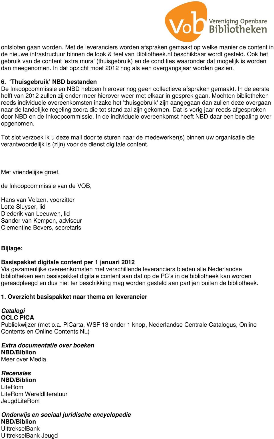 Thuisgebruik NBD bestanden De Inkpcmmissie en NBD hebben hierver ng geen cllectieve afspraken gemaakt. In de eerste helft van 2012 zullen zij nder meer hierver weer met elkaar in gesprek gaan.