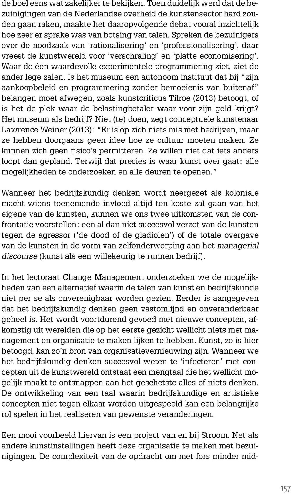 van talen. Spreken de bezuinigers over de noodzaak van rationalisering en professionalisering, daar vreest de kunstwereld voor verschraling en platte economisering.