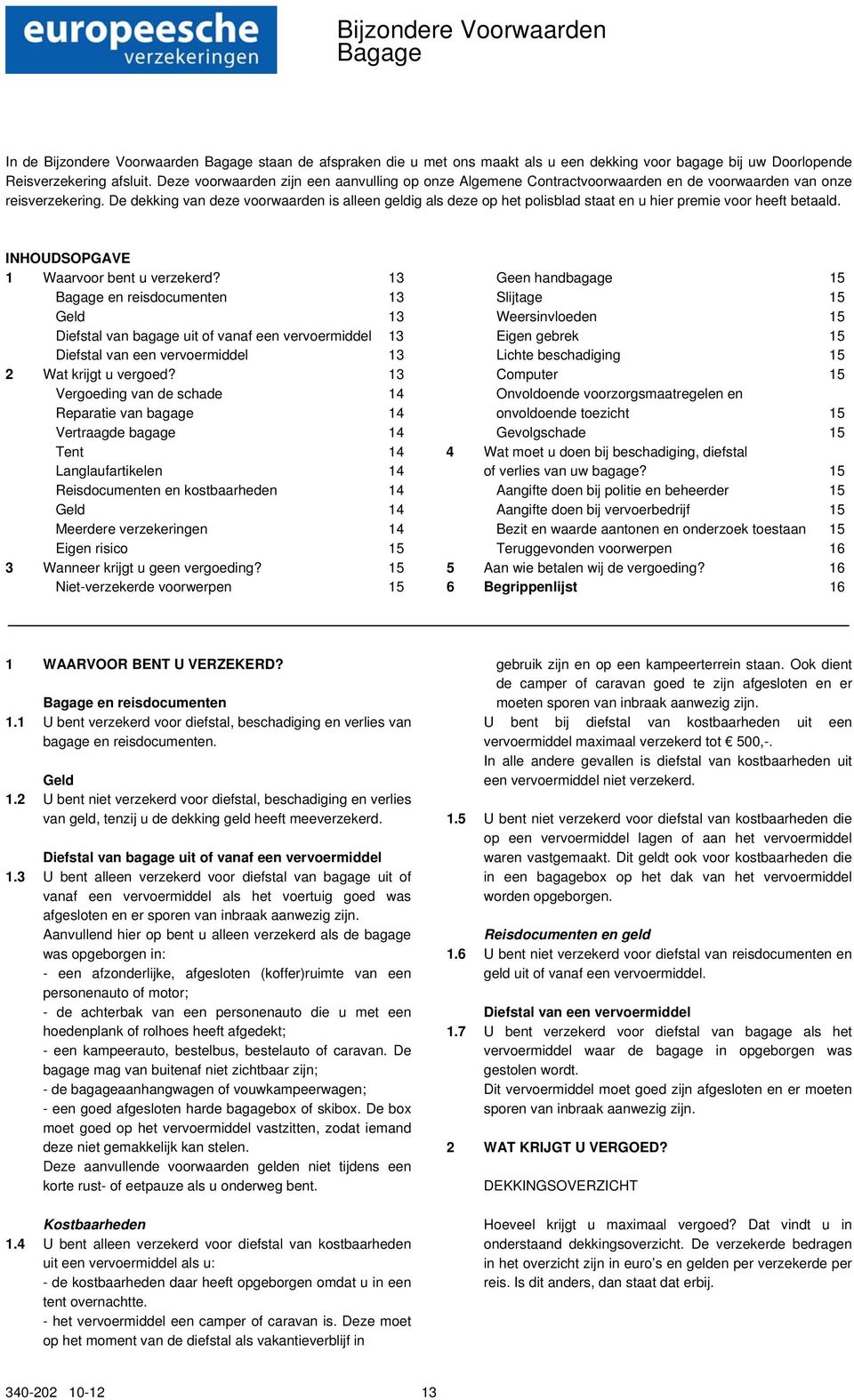 De dekking van deze voorwaarden is alleen geldig als deze op het polisblad staat en u hier premie voor heeft betaald. INHOUDSOPGAVE 1 Waarvoor bent u verzekerd?