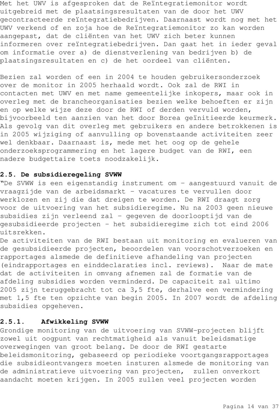 Dan gaat het in ieder geval om informatie over a) de dienstverlening van bedrijven b) de plaatsingsresultaten en c) de het oordeel van cliënten.