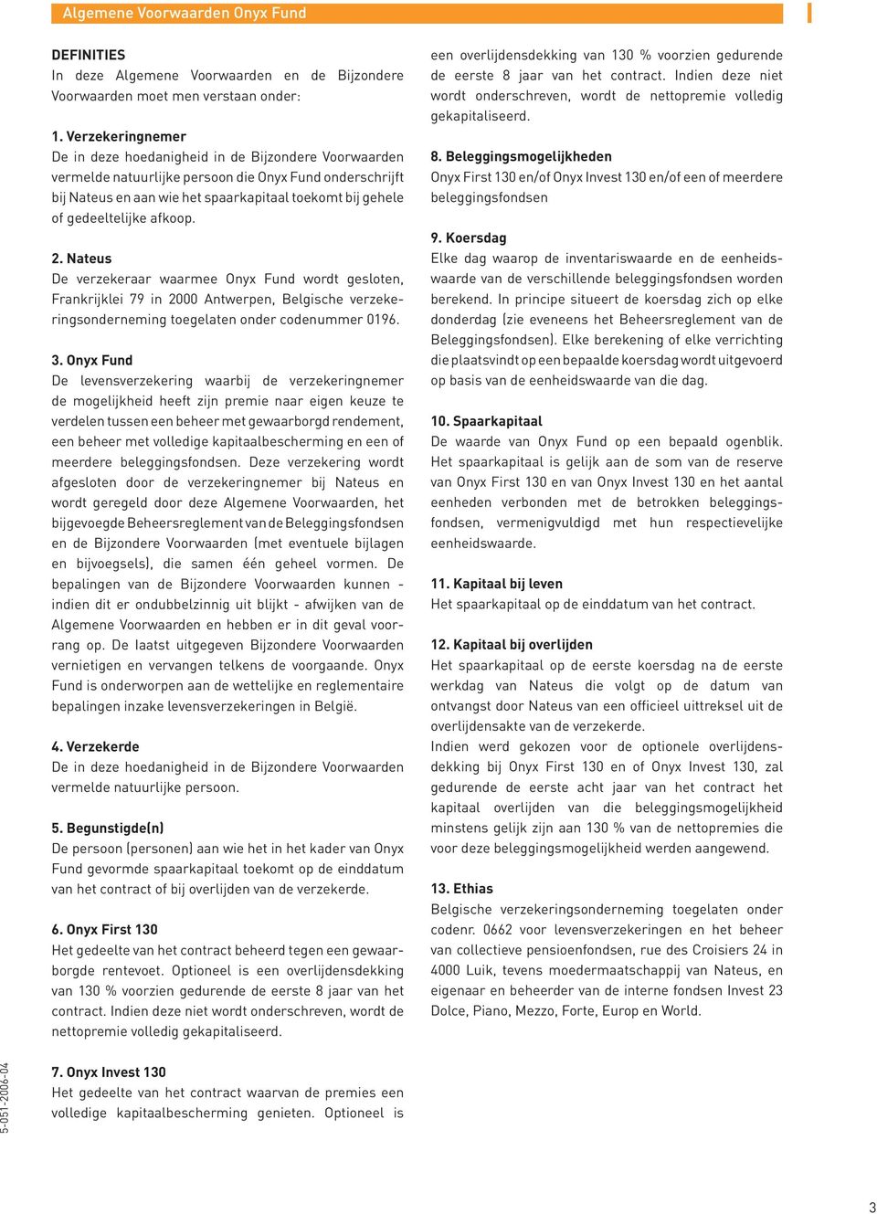 gedeeltelijke afkoop. 2. Nateus De verzekeraar waarmee Onyx Fund wordt gesloten, Frankrijklei 79 in 2000 Antwerpen, Belgische verzekeringsonderneming toegelaten onder codenummer 0196. 3.