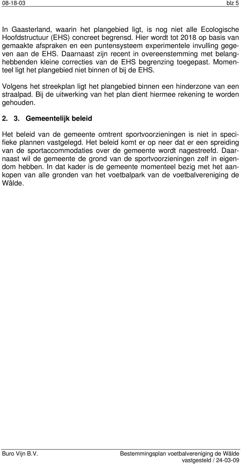 Daarnaast zijn recent in overeenstemming met belanghebbenden kleine correcties van de EHS begrenzing toegepast. Momenteel ligt het plangebied niet binnen of bij de EHS.