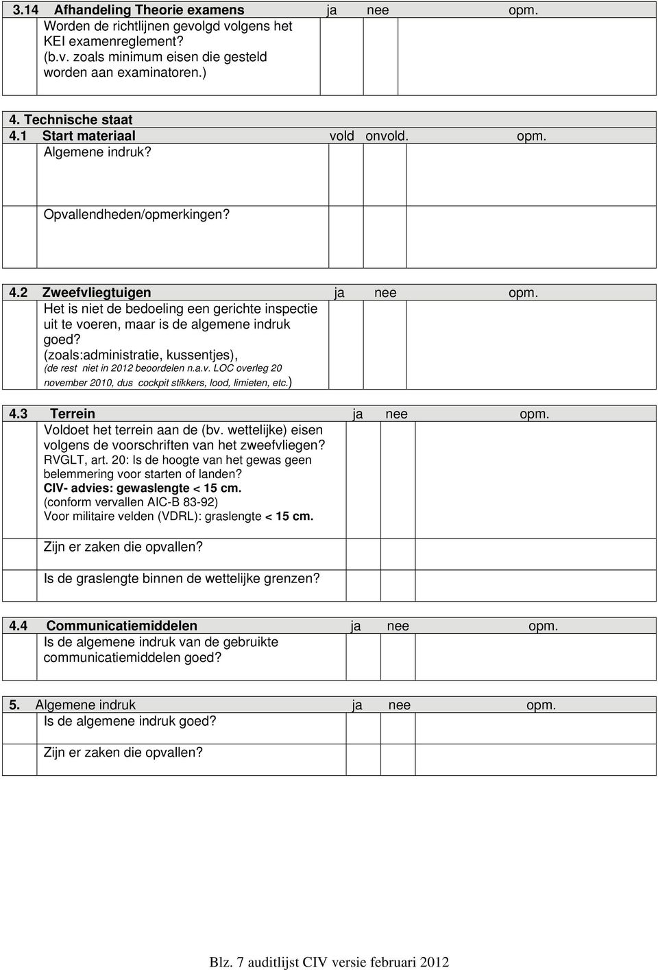 Het is niet de bedoeling een gerichte inspectie uit te voeren, maar is de algemene indruk goed? (zoals:administratie, kussentjes), (de rest niet in 2012 beoordelen n.a.v. LOC overleg 20 november 2010, dus cockpit stikkers, lood, limieten, etc.