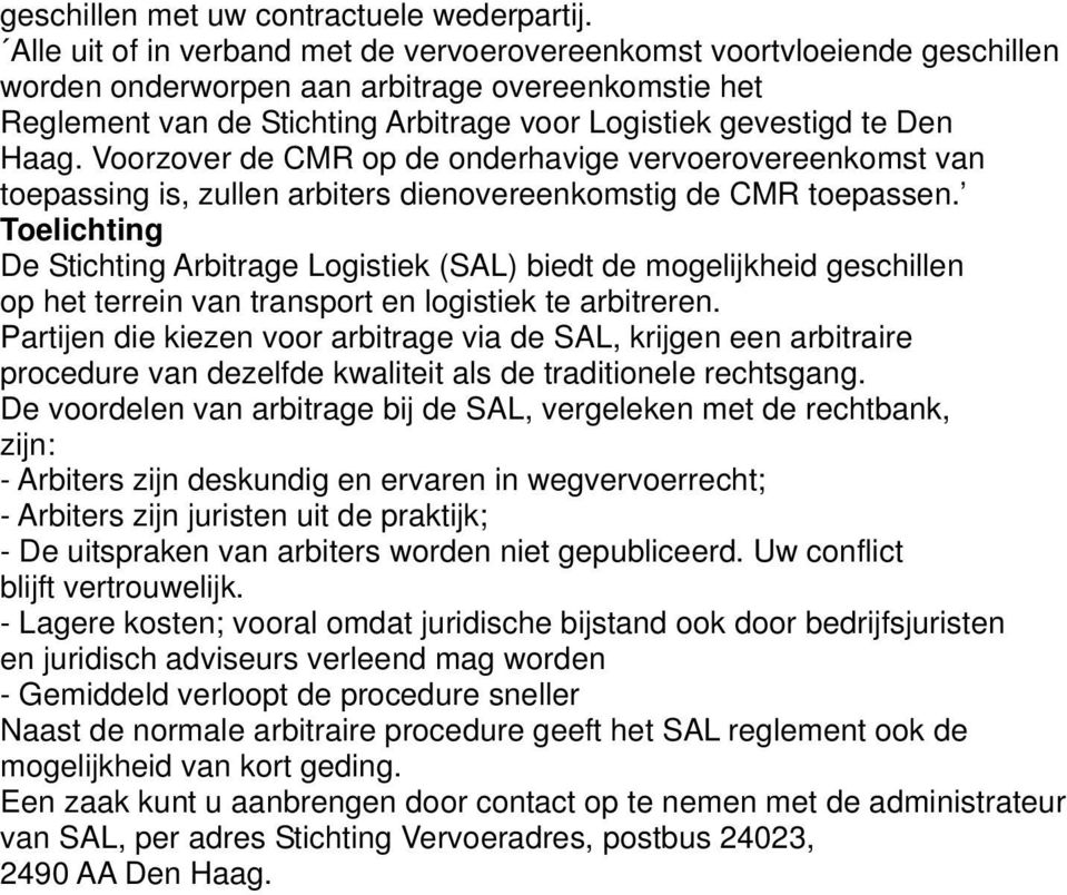 Haag. Voorzover de CMR op de onderhavige vervoerovereenkomst van toepassing is, zullen arbiters dienovereenkomstig de CMR toepassen.