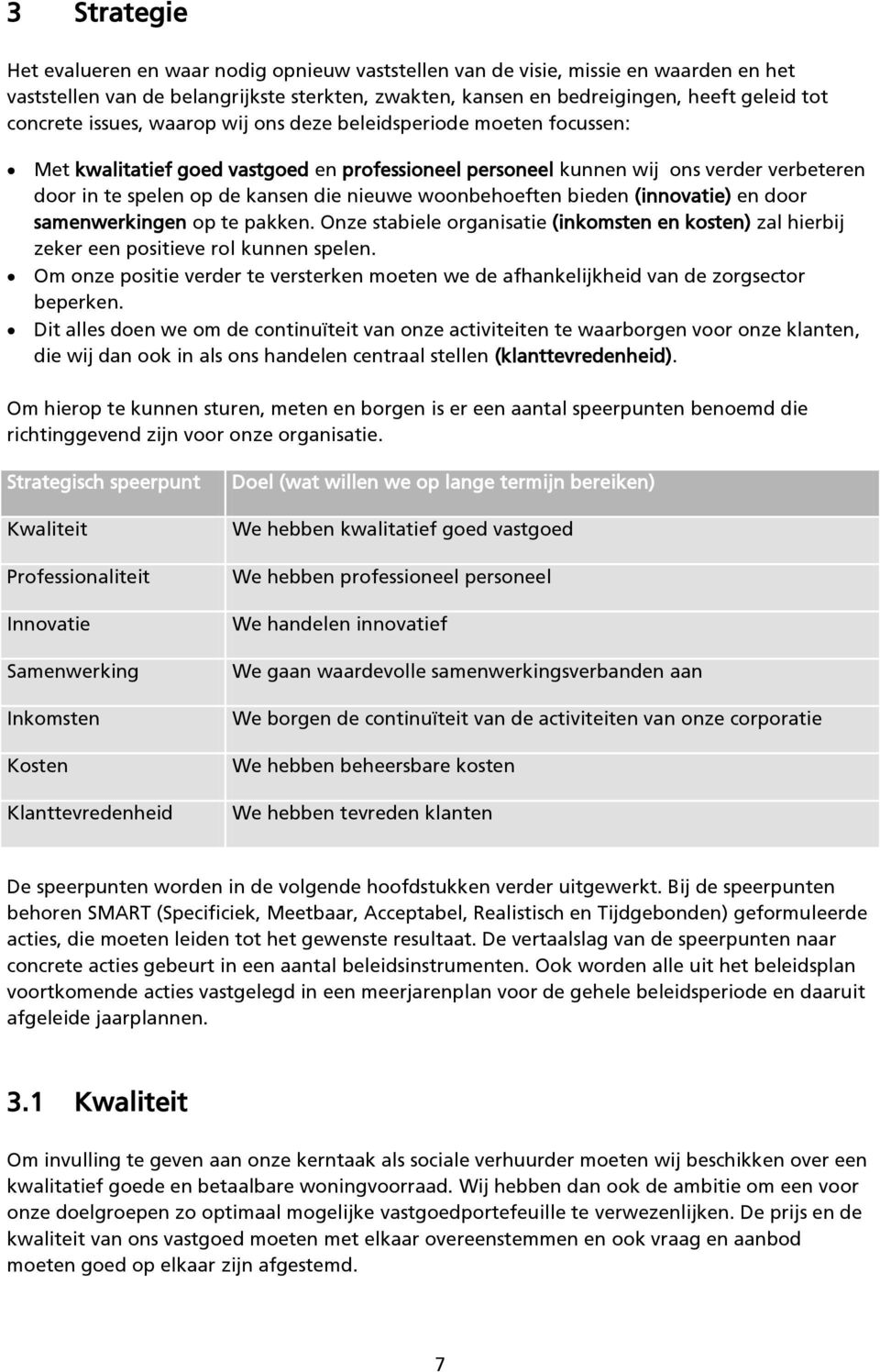 nieuwe woonbehoeften bieden (innovatie) en door samenwerkingen op te pakken. Onze stabiele organisatie (inkomsten en kosten) zal hierbij zeker een positieve rol kunnen spelen.