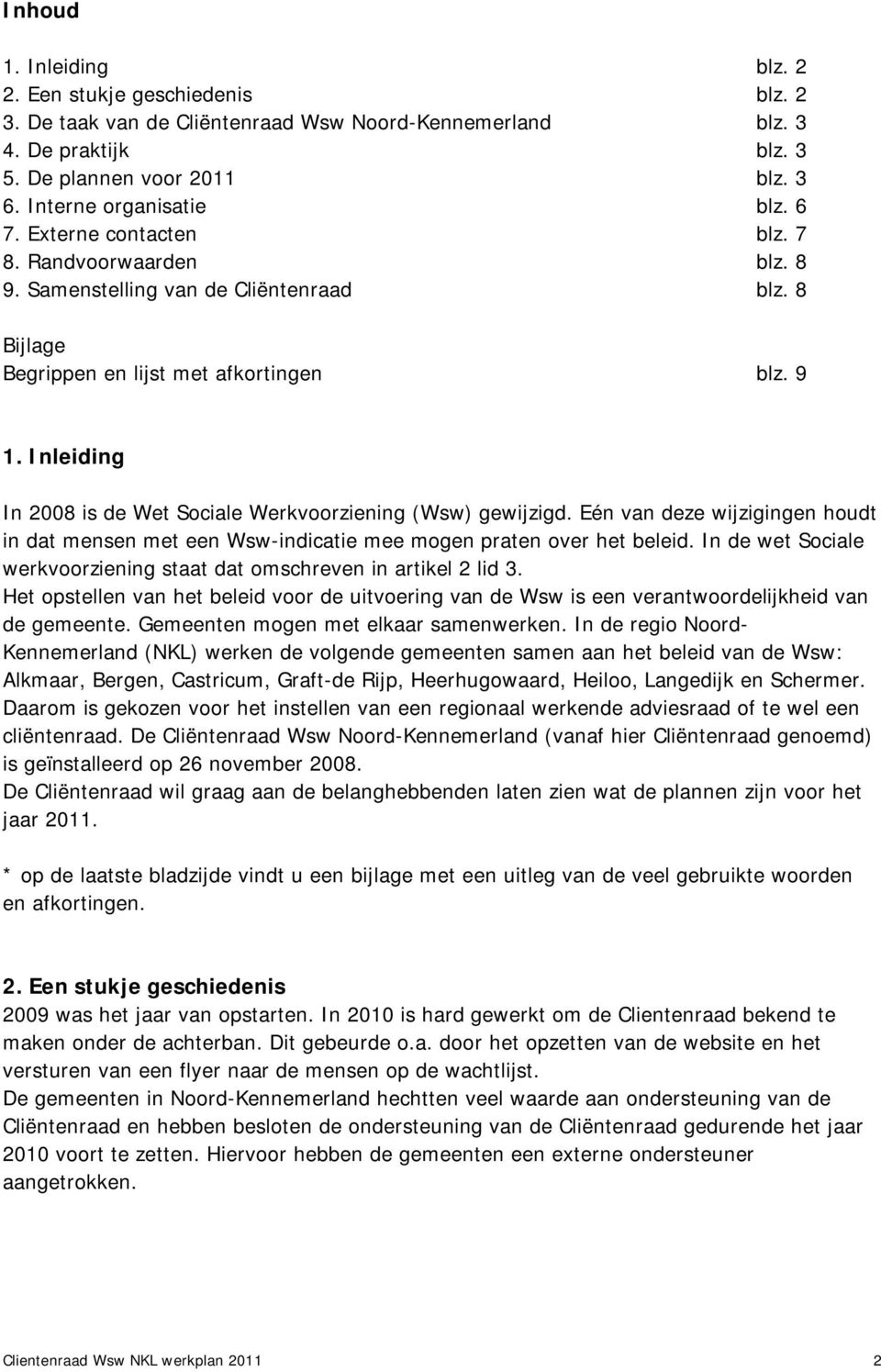 Inleiding In 2008 is de Wet Sociale Werkvoorziening (Wsw) gewijzigd. Eén van deze wijzigingen houdt in dat mensen met een Wsw-indicatie mee mogen praten over het beleid.