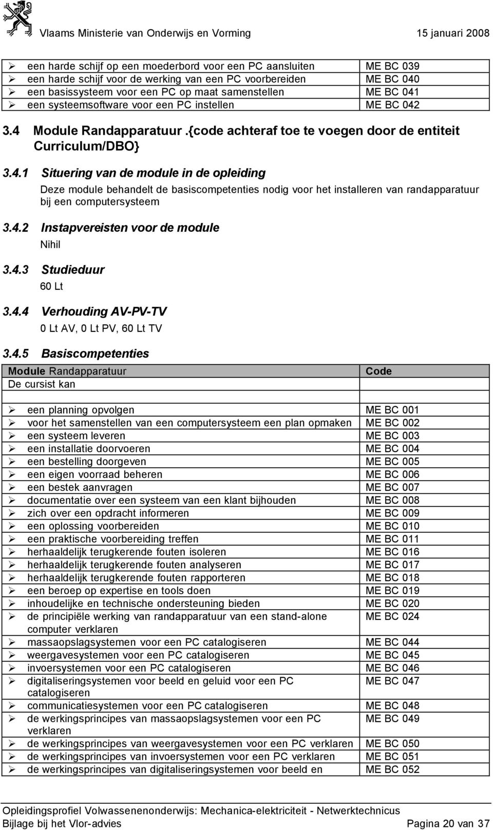 3.4 Module Randapparatuur.{code achteraf toe te voegen door de entiteit Curriculum/DBO} 3.4.1 Situering van de module in de opleiding Deze module behandelt de basiscompetenties nodig voor het installeren van randapparatuur bij een computersysteem 3.