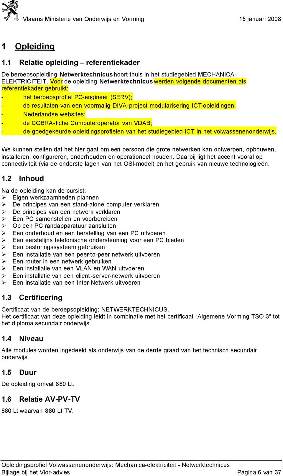 ICT-opleidingen; - Nederlandse websites; - de COBRA-fiche Computeroperator van VDAB; - de goedgekeurde opleidingsprofielen van het studiegebied ICT in het volwassenenonderwijs.