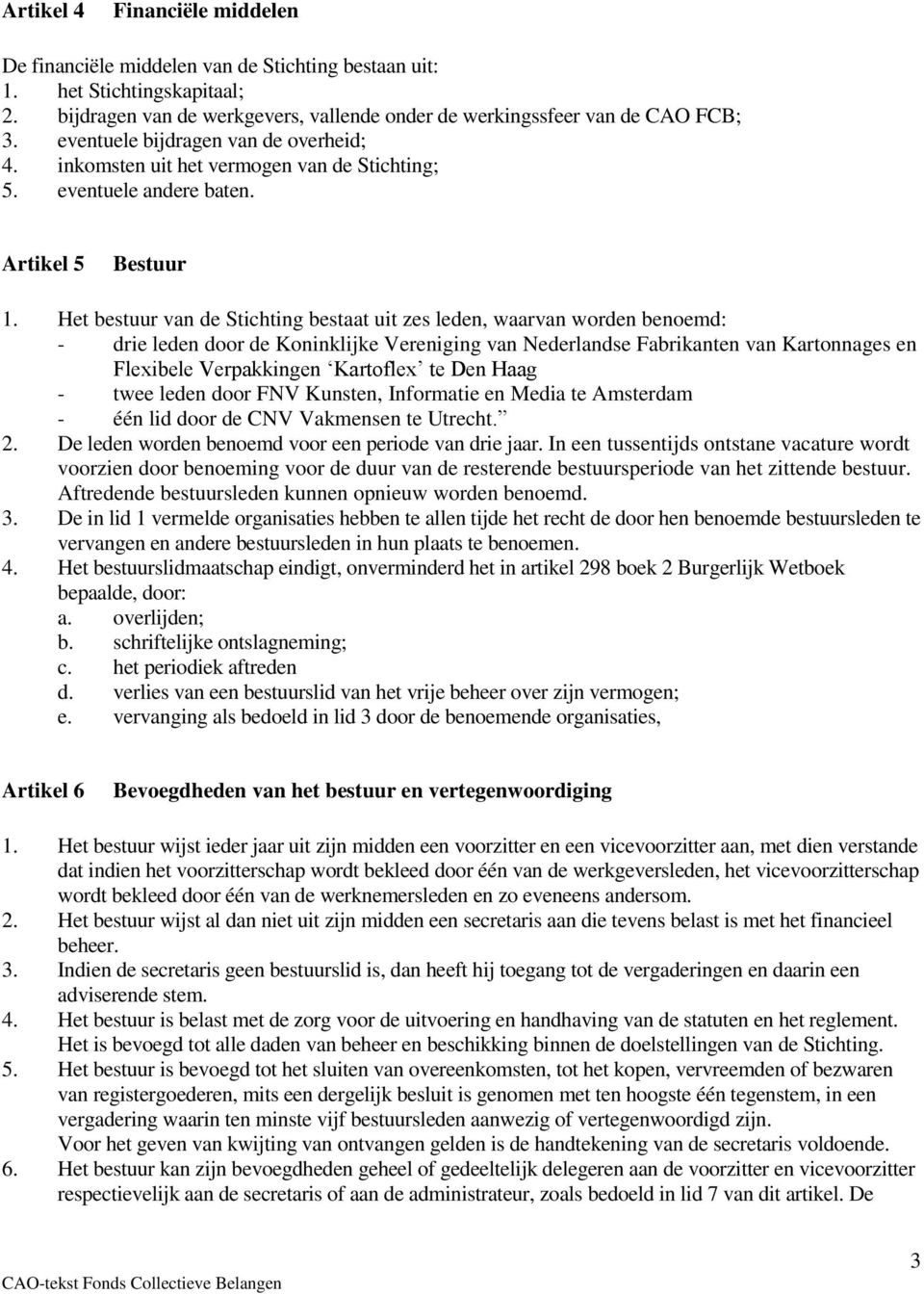 Het bestuur van de Stichting bestaat uit zes leden, waarvan worden benoemd: - drie leden door de Koninklijke Vereniging van Nederlandse Fabrikanten van Kartonnages en Flexibele Verpakkingen Kartoflex