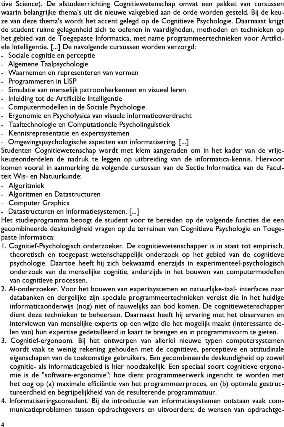 Daarnaast krijgt de student ruime gelegenheid zich te oefenen in vaardigheden, methoden en technieken op het gebied van de Toegepaste Informatica, met name programmeertechnieken voor Artificiele