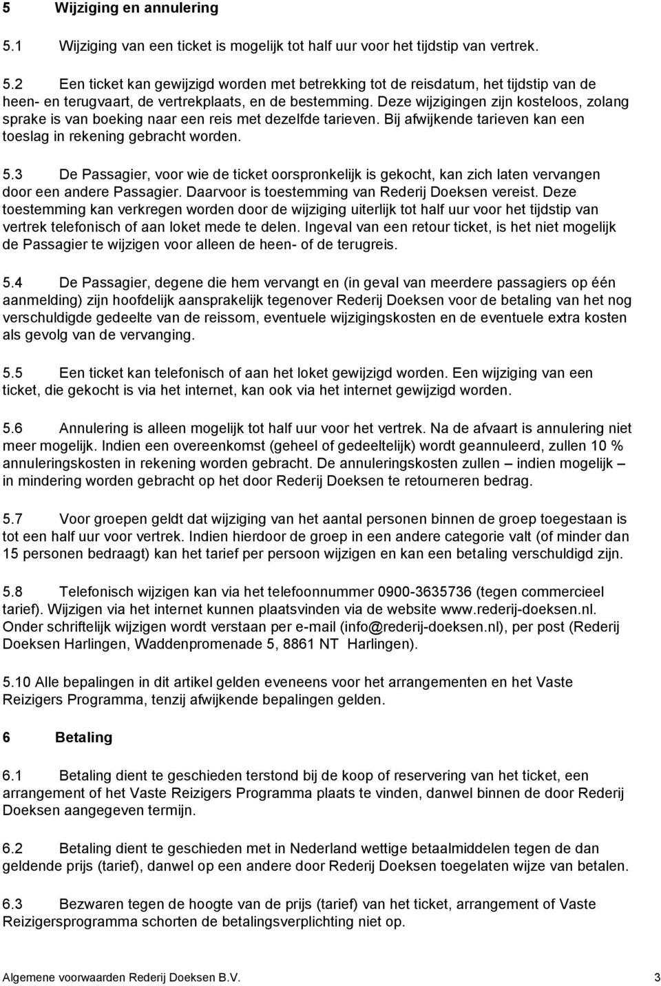 3 De Passagier, voor wie de ticket oorspronkelijk is gekocht, kan zich laten vervangen door een andere Passagier. Daarvoor is toestemming van Rederij Doeksen vereist.