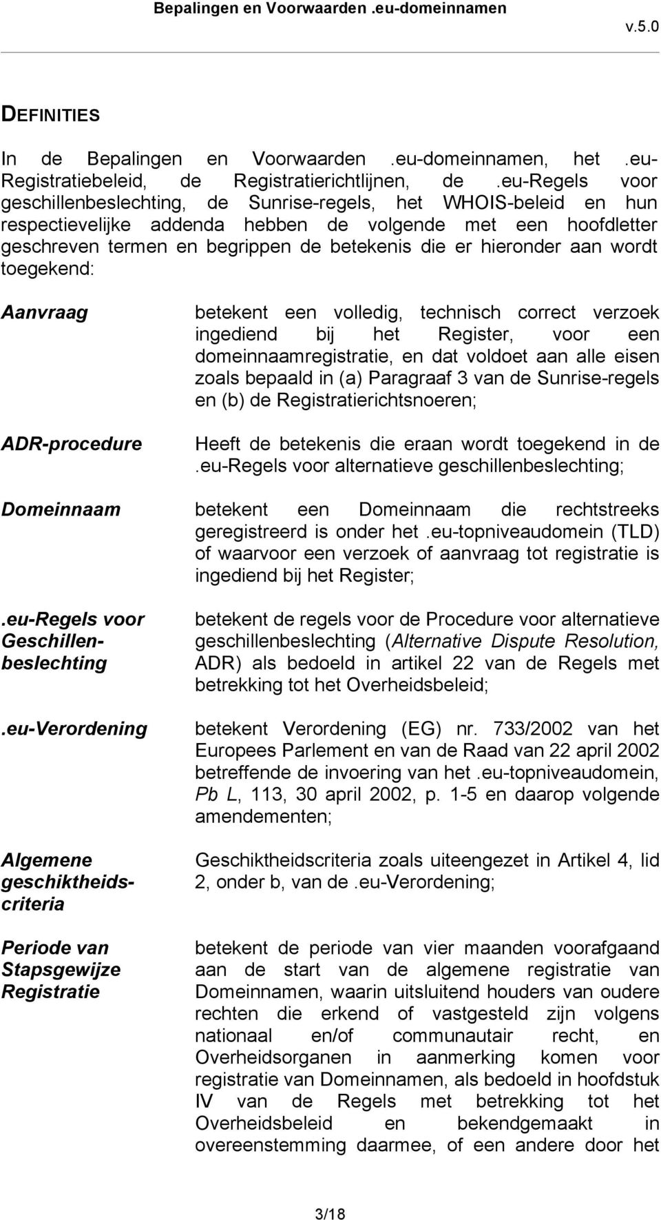 hieronder aan wordt toegekend: Aanvraag ADR-procedure betekent een volledig, technisch correct verzoek ingediend bij het Register, voor een domeinnaamregistratie, en dat voldoet aan alle eisen zoals