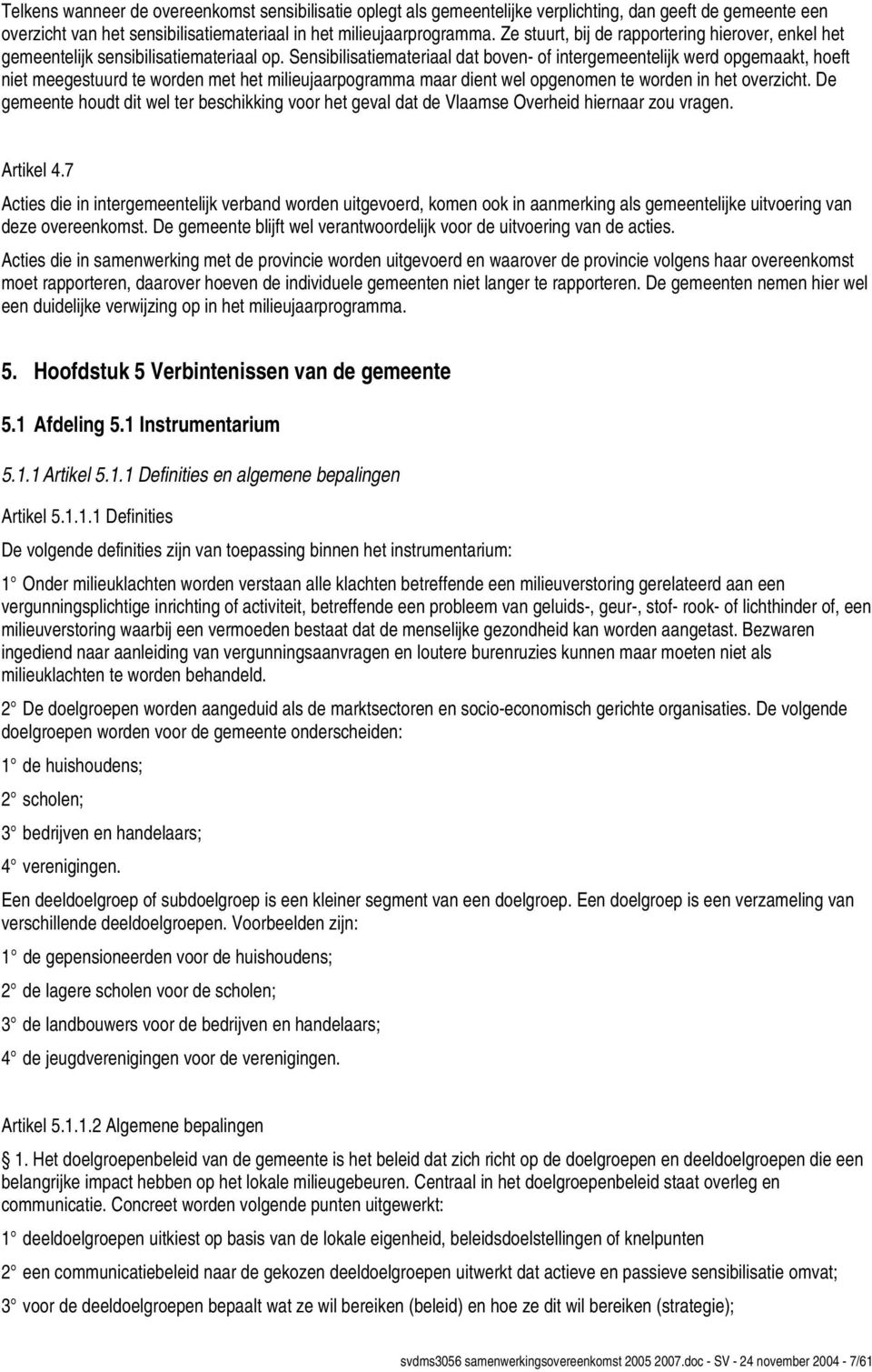 Sensibilisatiemateriaal dat boven- of intergemeentelijk werd opgemaakt, hoeft niet meegestuurd te worden met het milieujaarpogramma maar dient wel opgenomen te worden in het overzicht.