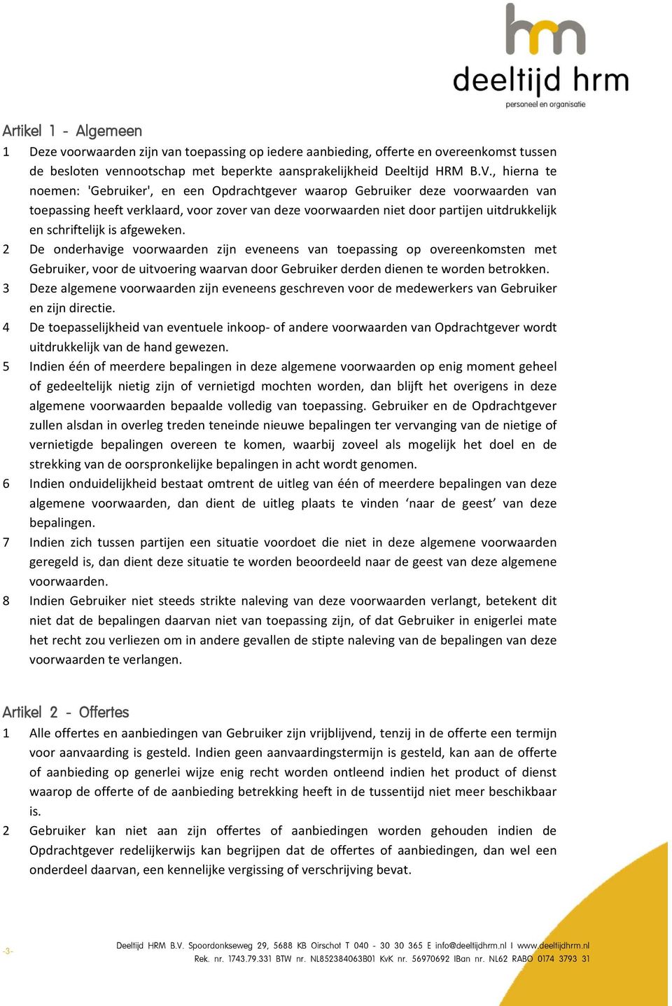 schriftelijk is afgeweken. 2 De onderhavige voorwaarden zijn eveneens van toepassing op overeenkomsten met Gebruiker, voor de uitvoering waarvan door Gebruiker derden dienen te worden betrokken.