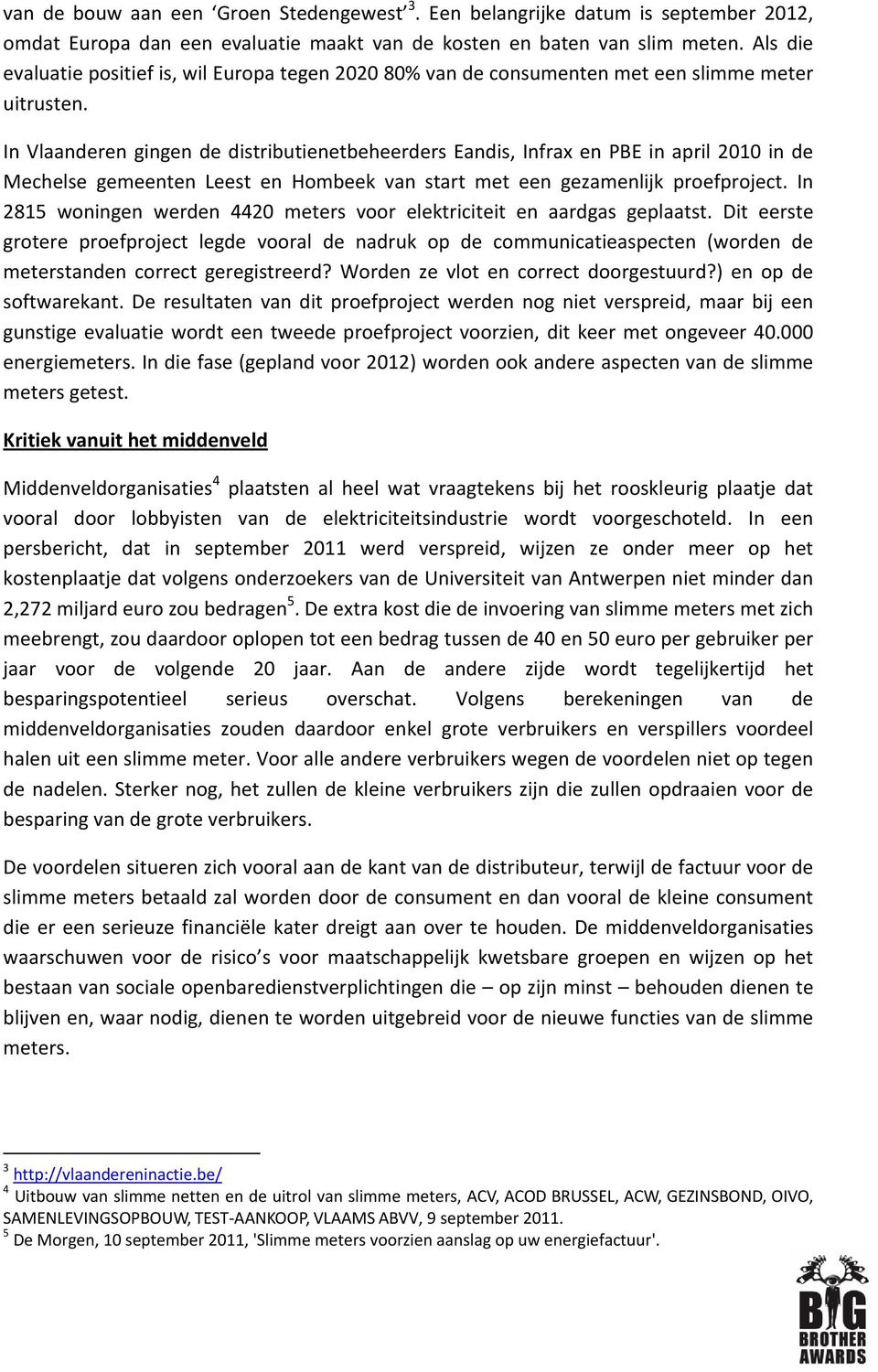 In Vlaanderen gingen de distributienetbeheerders Eandis, Infrax en PBE in april 2010 in de Mechelse gemeenten Leest en Hombeek van start met een gezamenlijk proefproject.