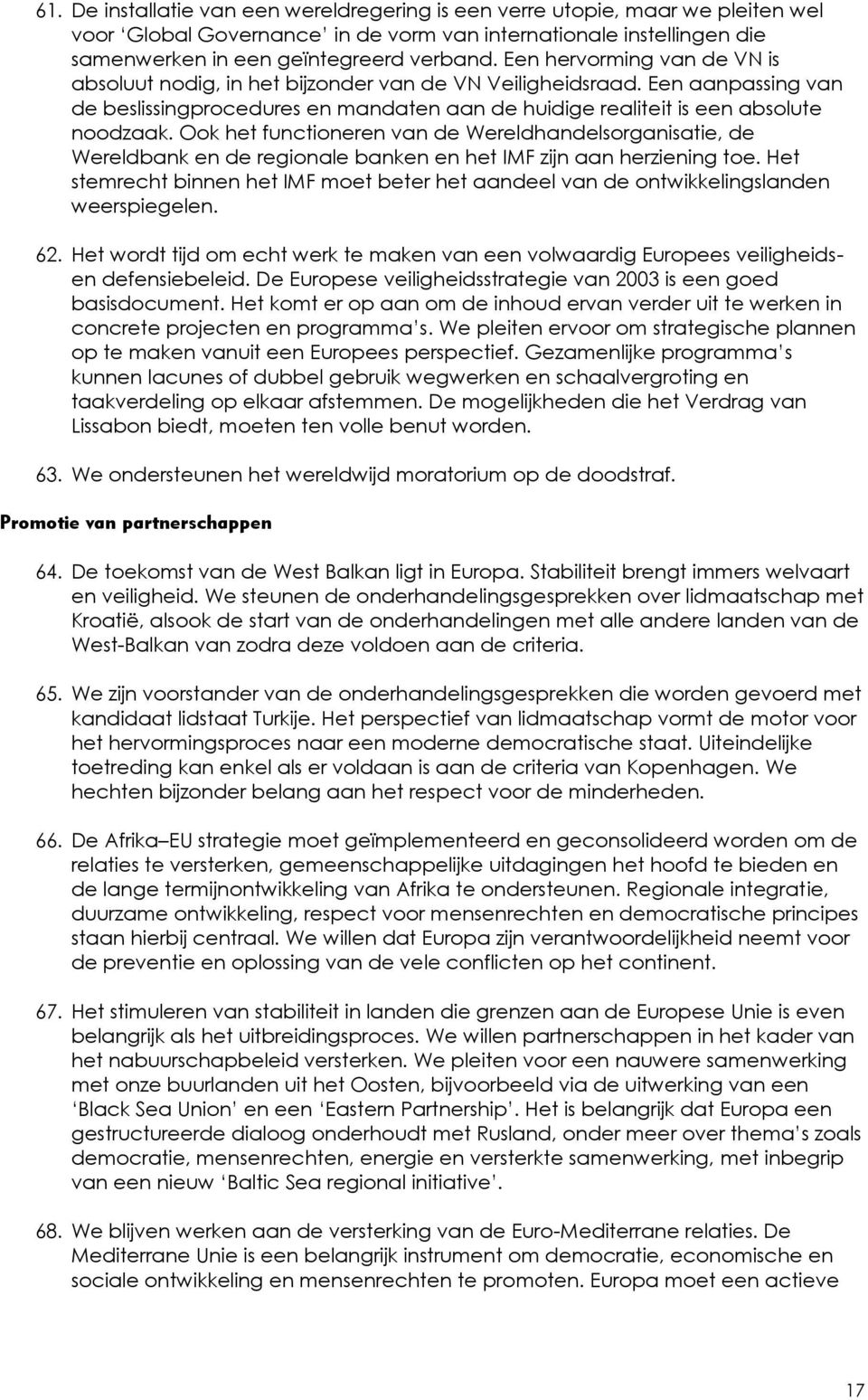 Ook het functioneren van de Wereldhandelsorganisatie, de Wereldbank en de regionale banken en het IMF zijn aan herziening toe.