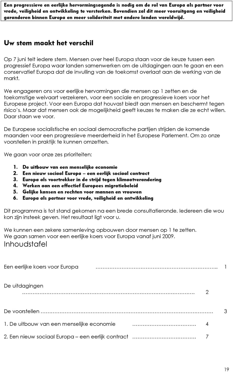 Mensen over heel Europa staan voor de keuze tussen een progressief Europa waar landen samenwerken om de uitdagingen aan te gaan en een conservatief Europa dat de invulling van de toekomst overlaat