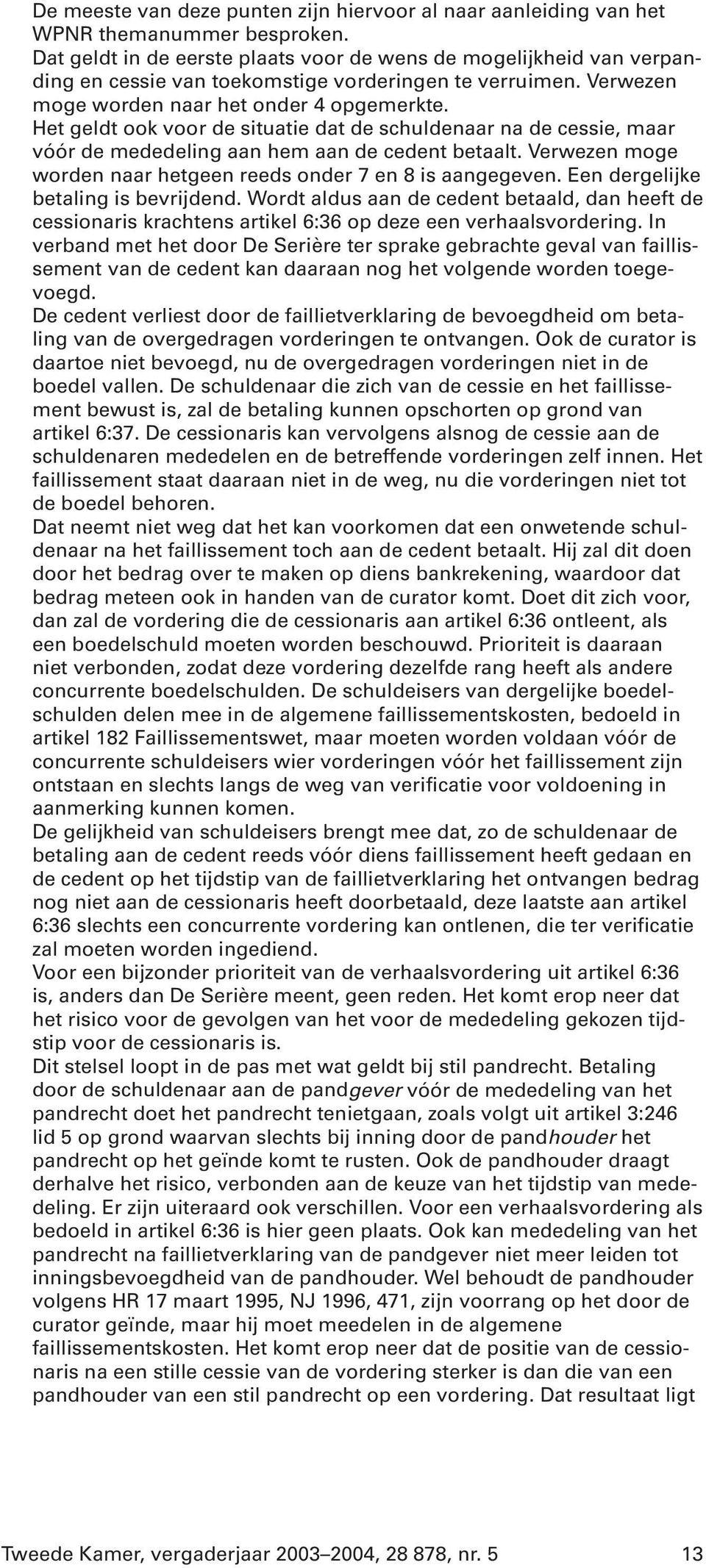 Het geldt ook voor de situatie dat de schuldenaar na de cessie, maar vóór de mededeling aan hem aan de cedent betaalt. Verwezen moge worden naar hetgeen reeds onder 7 en 8 is aangegeven.