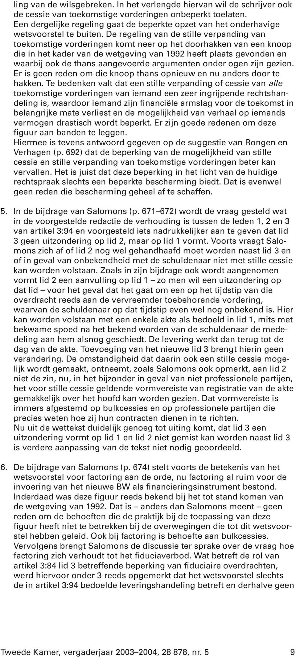 De regeling van de stille verpanding van toekomstige vorderingen komt neer op het doorhakken van een knoop die in het kader van de wetgeving van 1992 heeft plaats gevonden en waarbij ook de thans