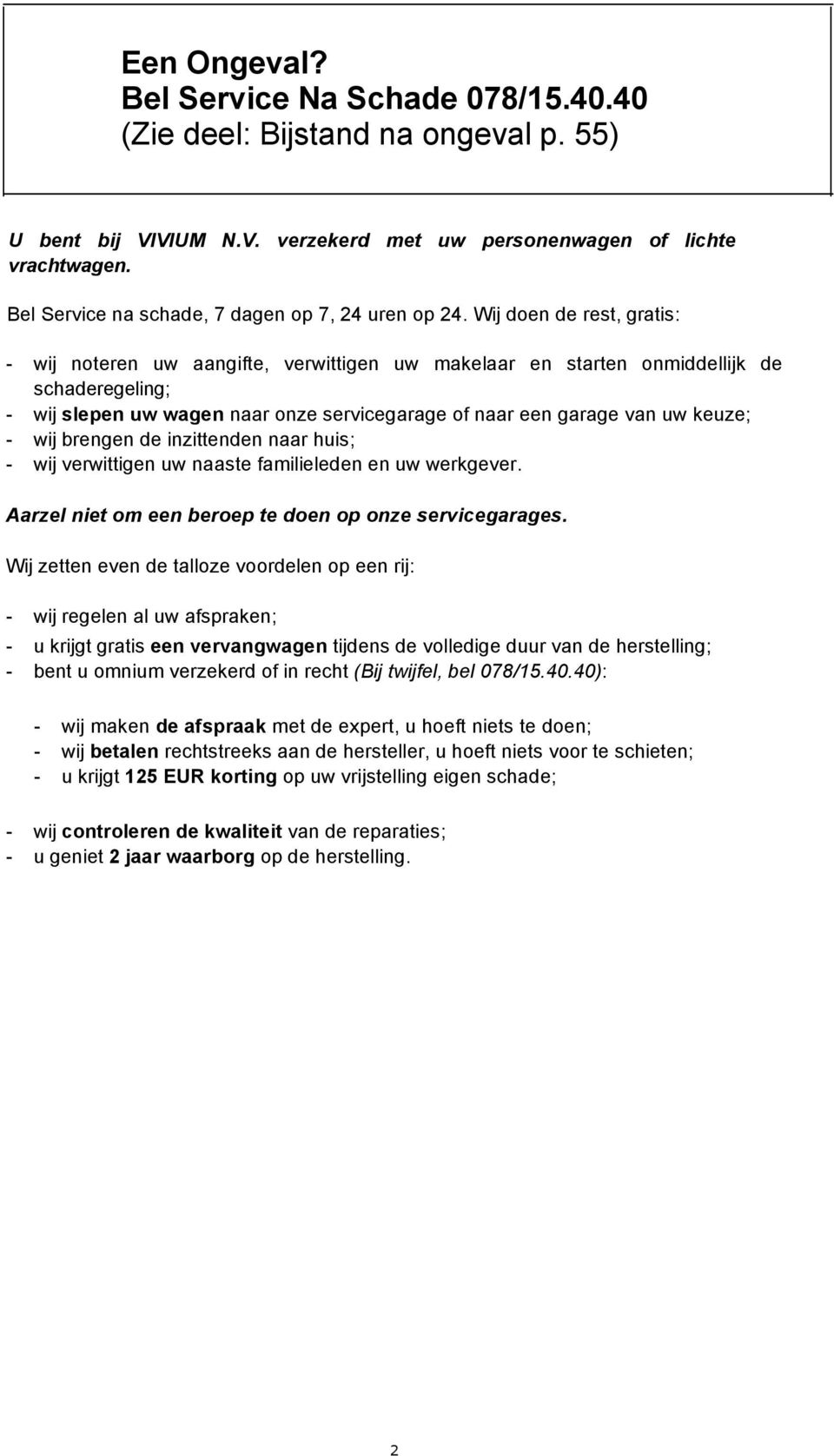 Wij doen de rest, gratis: - wij noteren uw aangifte, verwittigen uw makelaar en starten onmiddellijk de schaderegeling; - wij slepen uw wagen naar onze servicegarage of naar een garage van uw keuze;