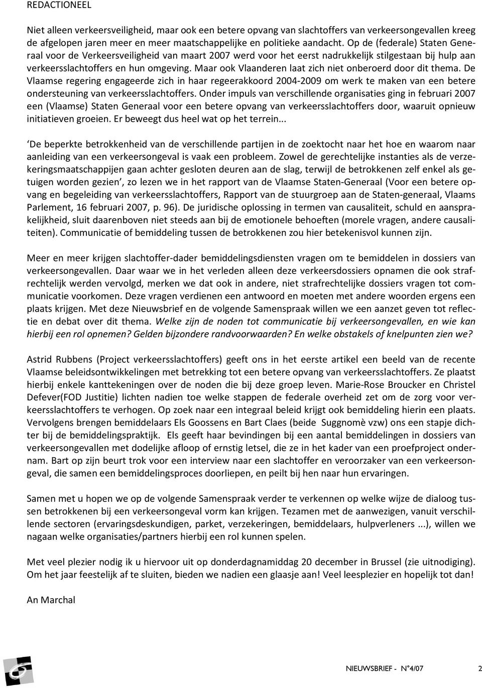 Maar ook Vlaanderen laat zich niet onberoerd door dit thema. De Vlaamse regering engageerde zich in haar regeerakkoord 2004-2009 om werk te maken van een betere ondersteuning van verkeersslachtoffers.