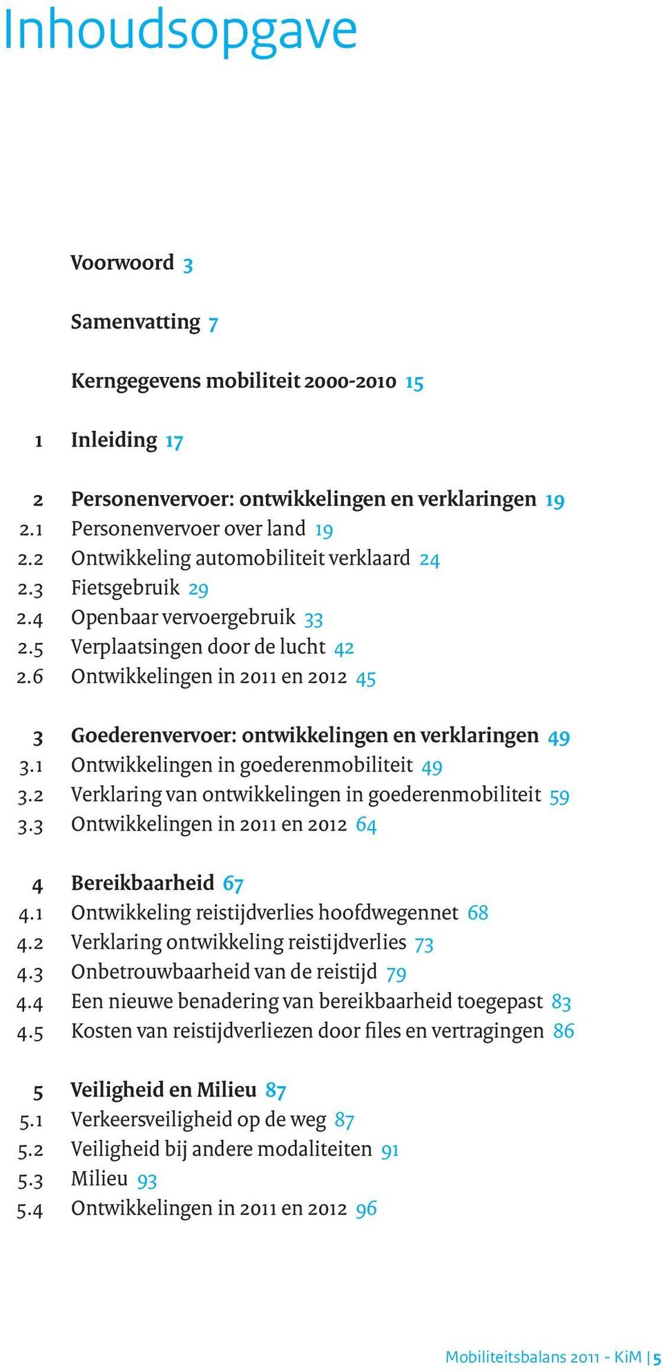 6 Ontwikkelingen in 2011 en 2012 45 3 Goederenvervoer: ontwikkelingen en verklaringen 49 3.1 Ontwikkelingen in goederenmobiliteit 49 3.2 Verklaring van ontwikkelingen in goederenmobiliteit 59 3.