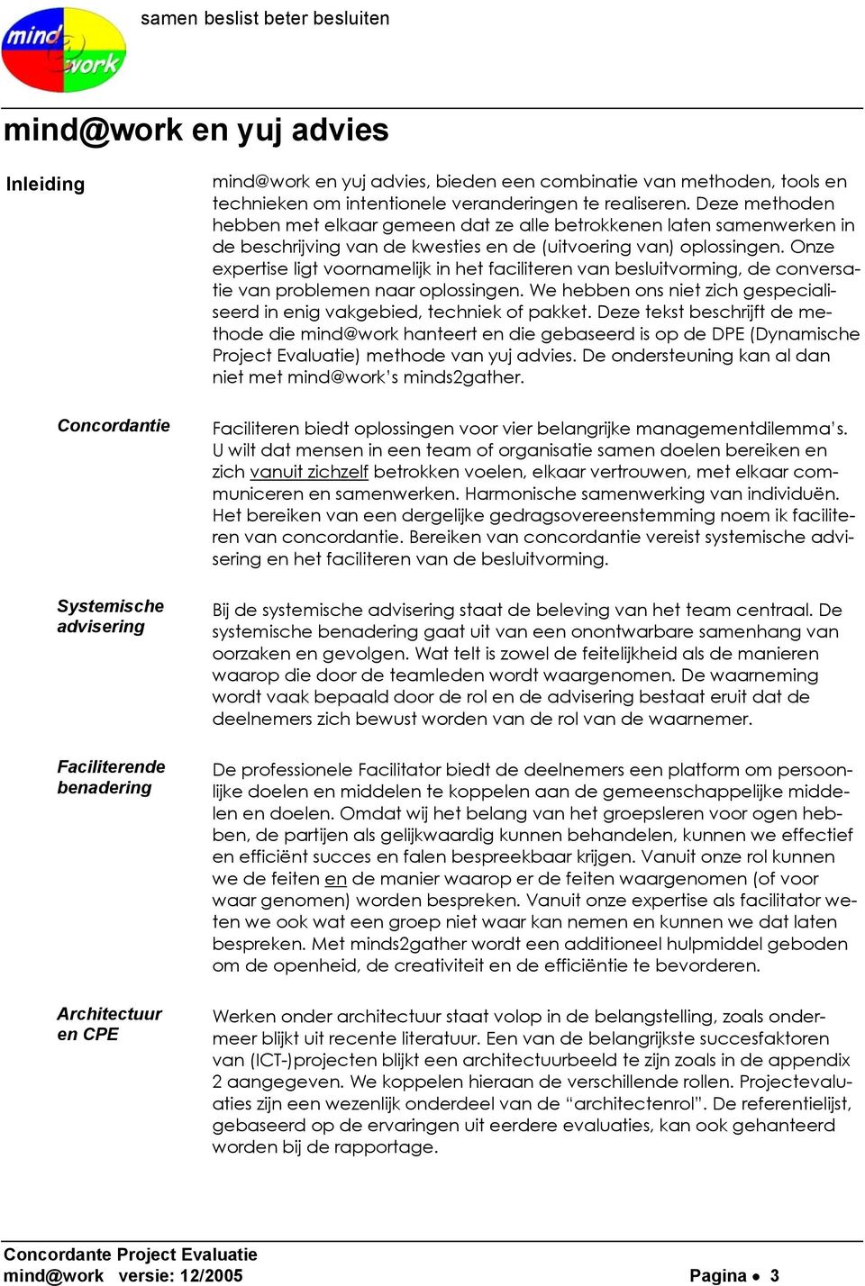 Onze expertise ligt voornamelijk in het faciliteren van besluitvorming, de conversatie van problemen naar oplossingen. We hebben ons niet zich gespecialiseerd in enig vakgebied, techniek of pakket.