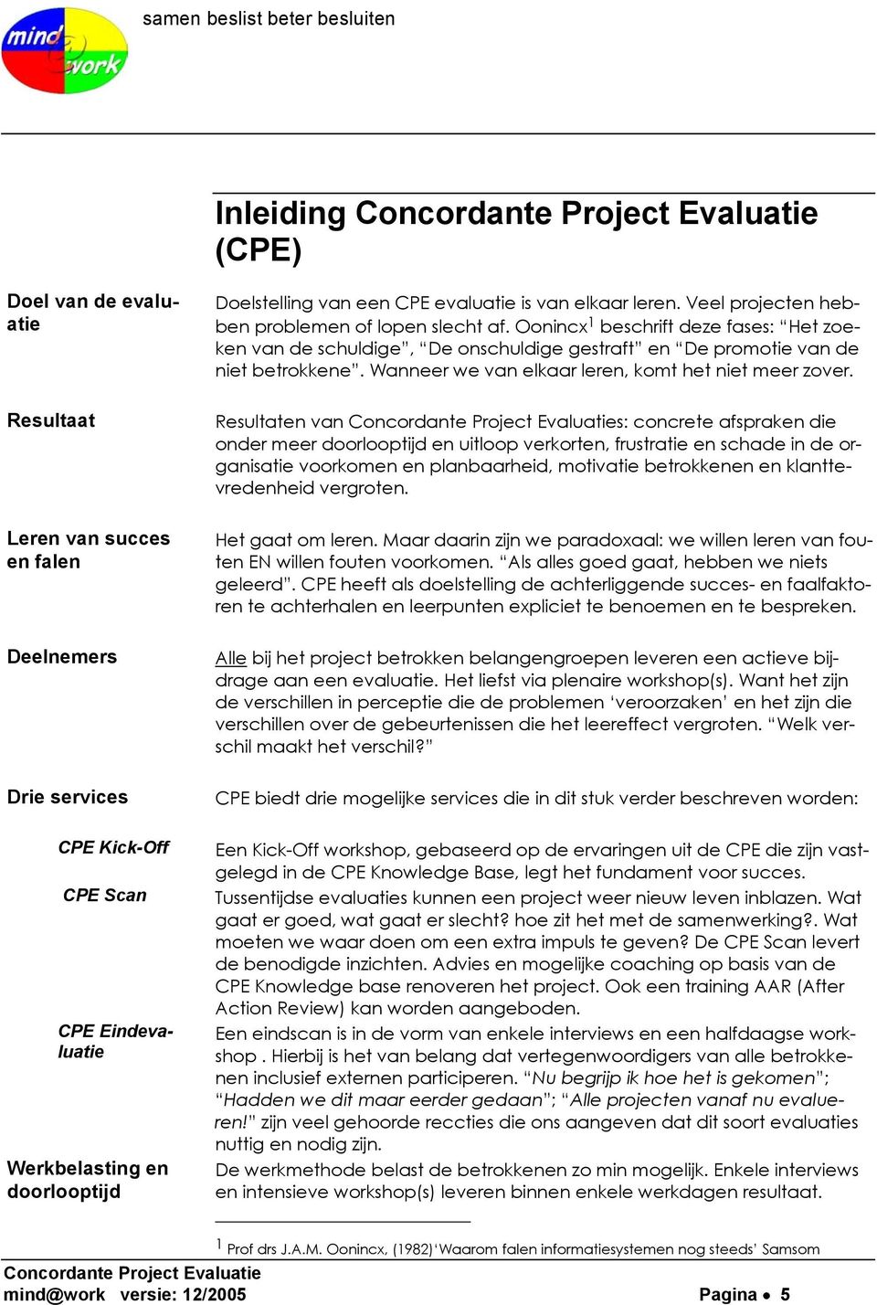 Resultaat Resultaten van s: concrete afspraken die onder meer doorlooptijd en uitloop verkorten, frustratie en schade in de organisatie voorkomen en planbaarheid, motivatie betrokkenen en