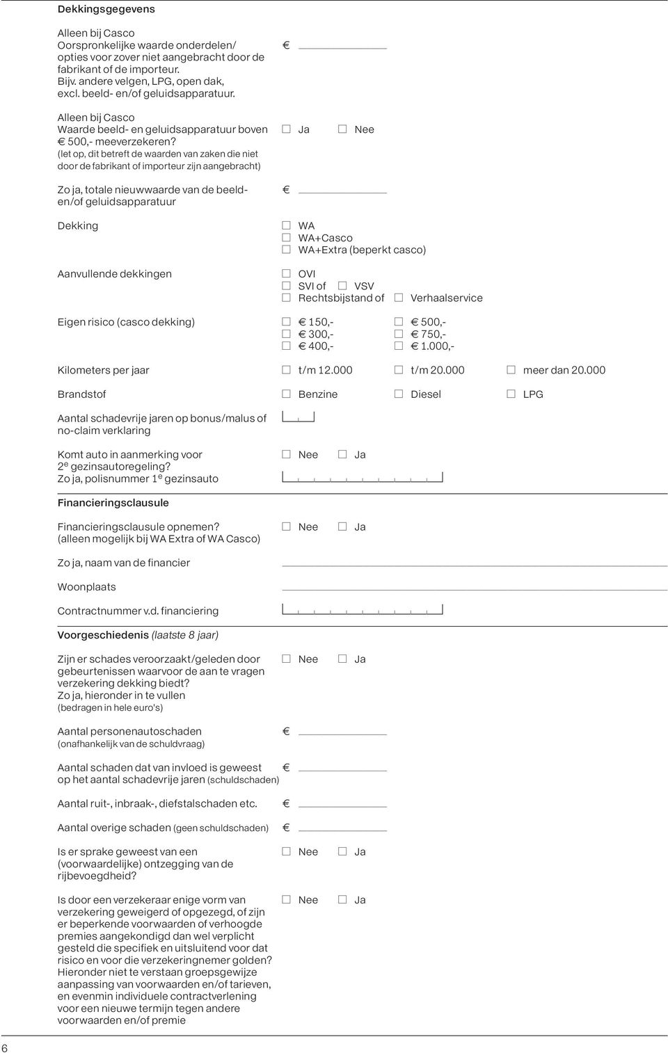 (let op, dit betreft de waarden van zaken die niet door de fabrikant of importeur zijn aangebracht) Zo ja, totale nieuwwaarde van de beeld- aaaaaaaaaaa en/of geluidsapparatuur Dekking AWA AWA+Casco