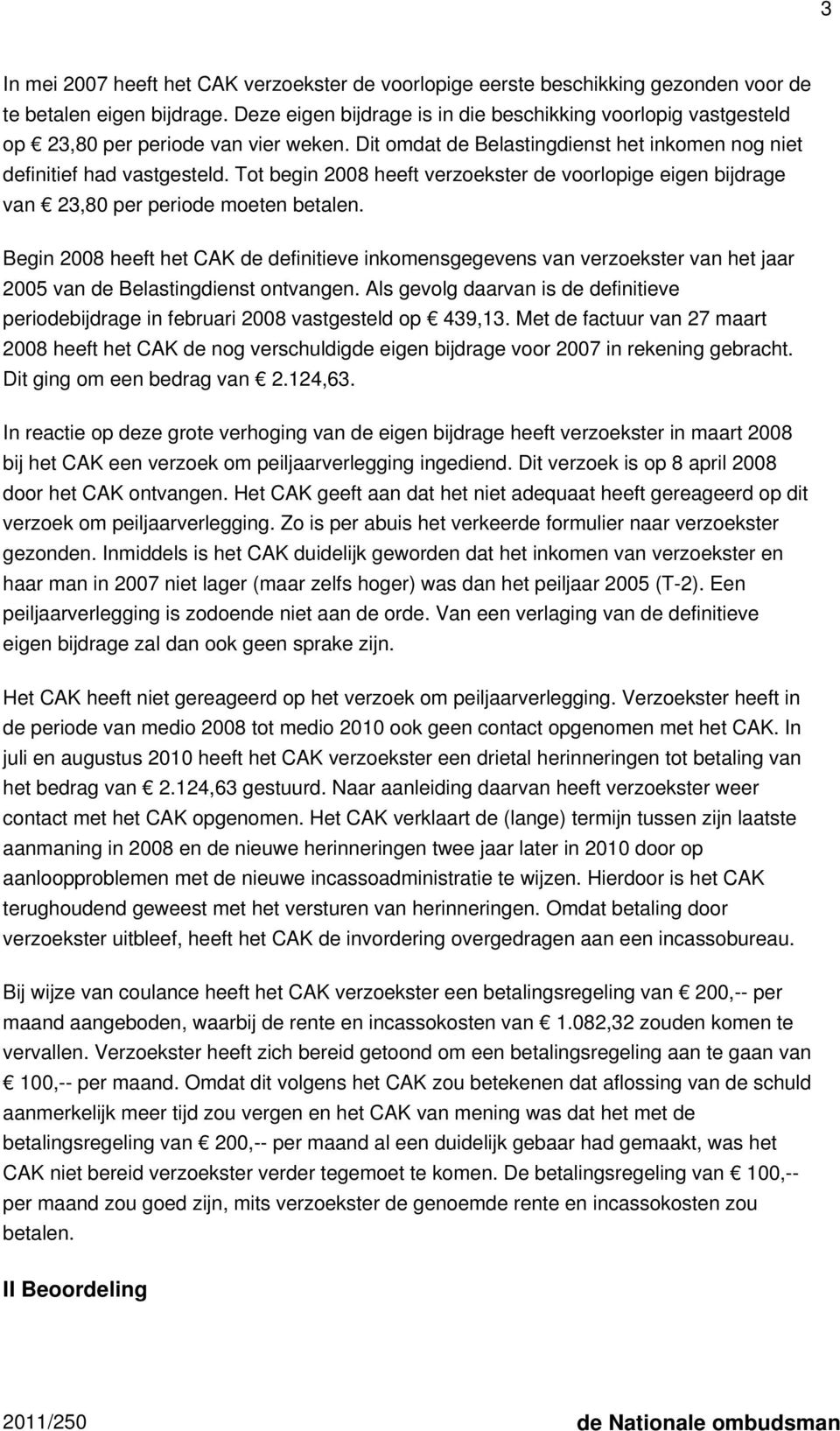 Tot begin 2008 heeft verzoekster de voorlopige eigen bijdrage van 23,80 per periode moeten betalen.