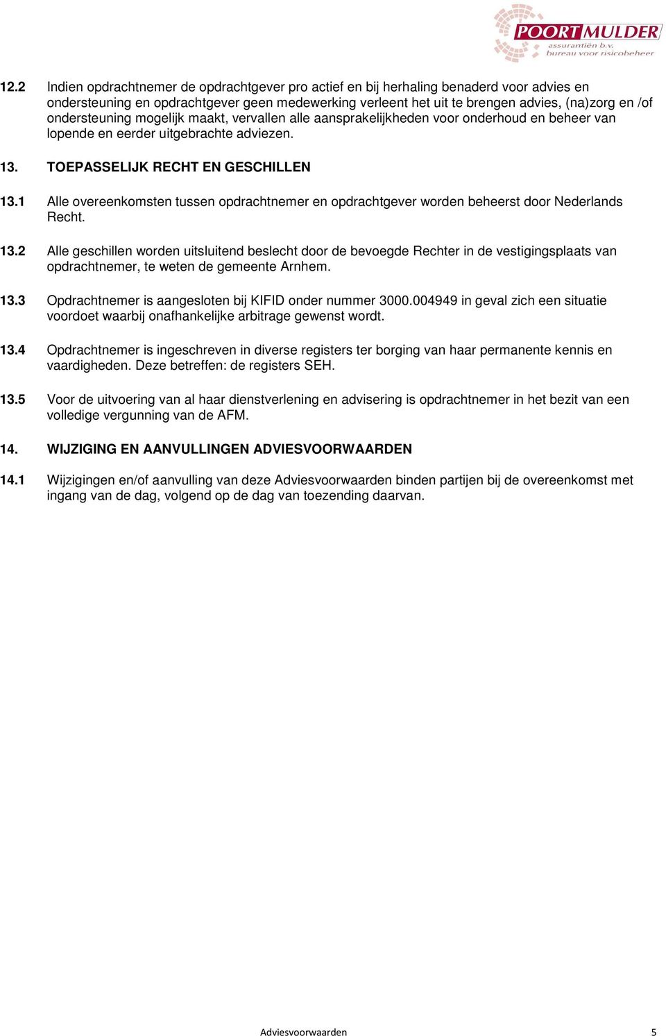 1 Alle overeenkomsten tussen opdrachtnemer en opdrachtgever worden beheerst door Nederlands Recht. 13.