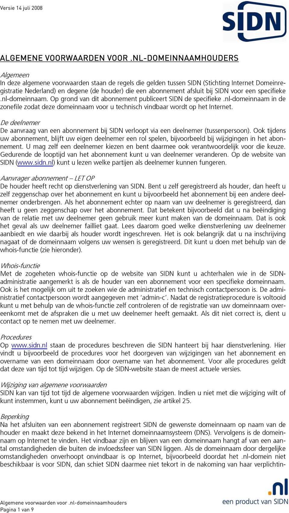 SIDN voor een specifieke.nl-domeinnaam. Op grond van dit abonnement publiceert SIDN de specifieke.nl-domeinnaam in de zonefile zodat deze domeinnaam voor u technisch vindbaar wordt op het Internet.