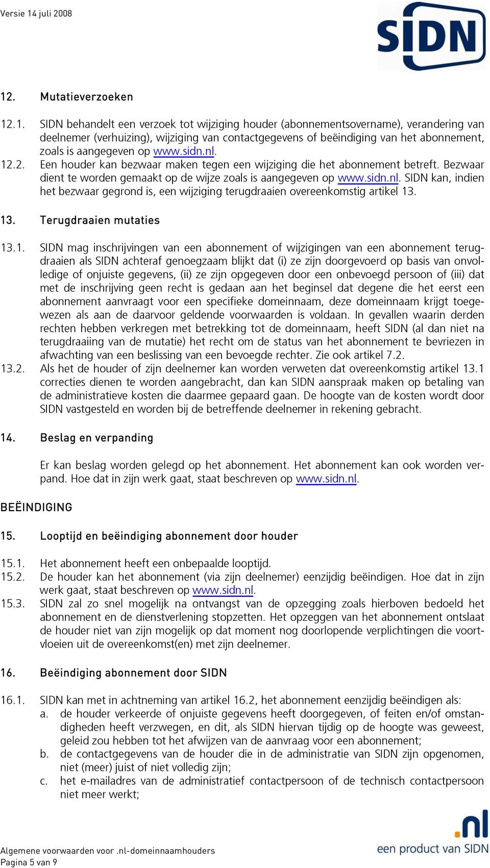 Bezwaar dient te worden gemaakt op de wijze zoals is aangegeven op www.sidn.nl. SIDN kan, indien het bezwaar gegrond is, een wijziging terugdraaien overeenkomstig artikel 13. 13. Terugdraaien mutaties 13.