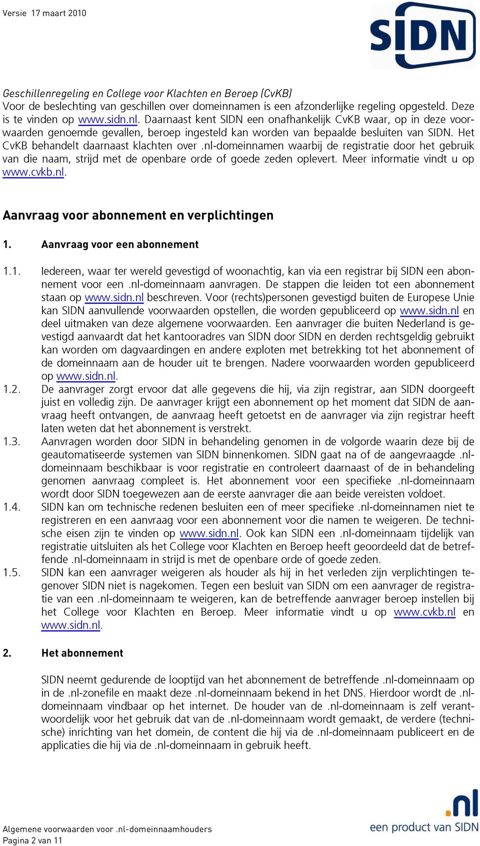 nl-domeinnamen waarbij de registratie door het gebruik van die naam, strijd met de openbare orde of goede zeden oplevert. Meer informatie vindt u op www.cvkb.nl. Aanvraag voor abonnement en verplichtingen 1.