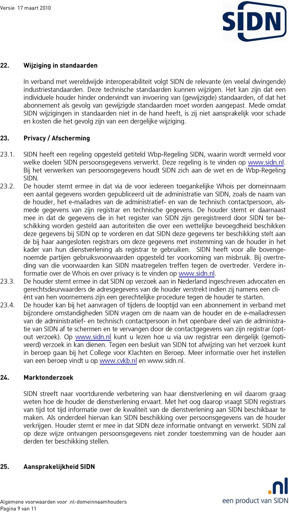 Mede omdat SIDN wijzigingen in standaarden niet in de hand heeft, is zij niet aansprakelijk voor schade en kosten die het gevolg zijn van een dergelijke wijziging. 23. Privacy / Afscherming 23.1.