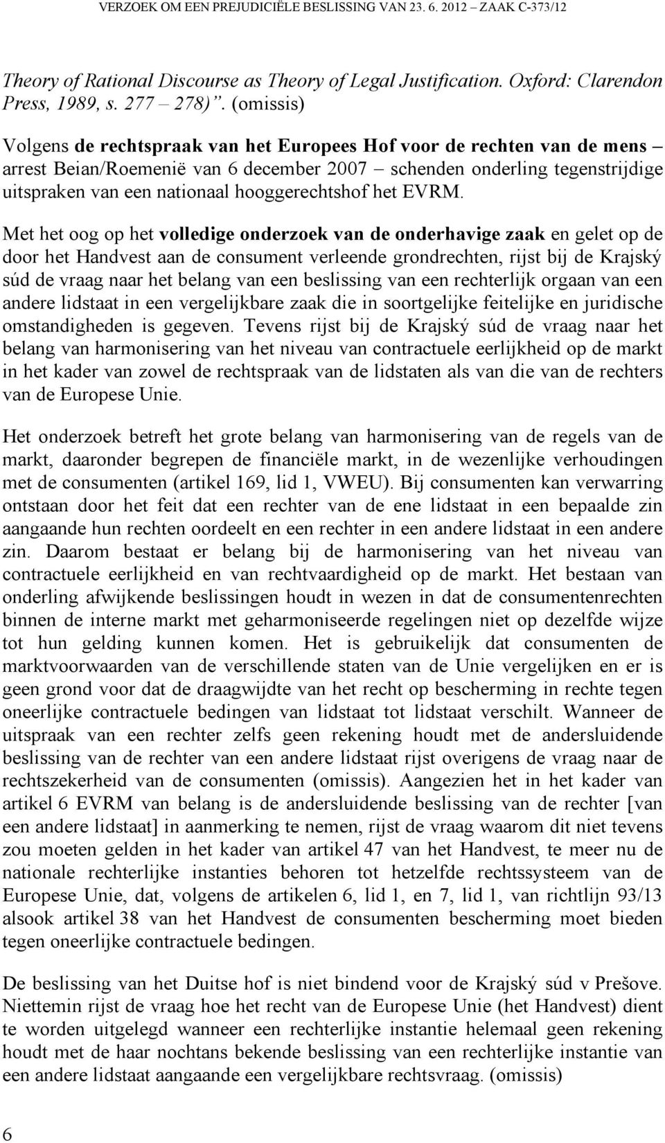 EVRM. Met het oog op het volledige onderzoek van de onderhavige zaak en gelet op de door het Handvest aan de consument verleende grondrechten, rijst bij de Krajský súd de vraag naar het belang van