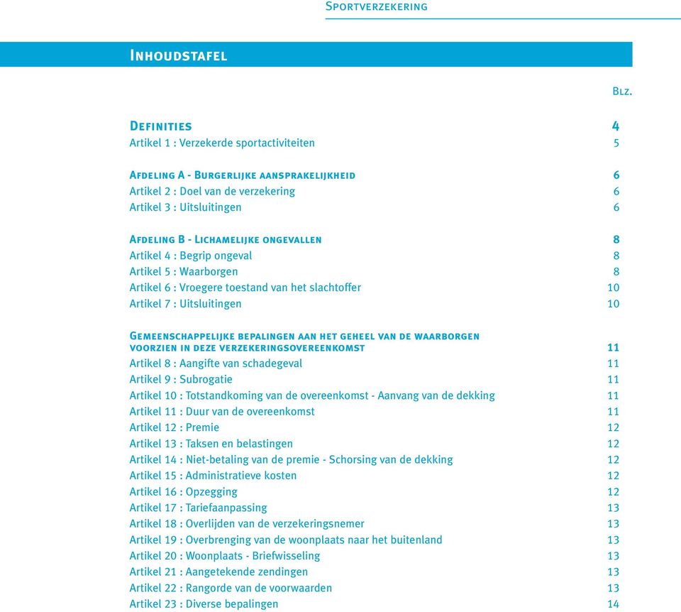 ongevallen 8 Artikel 4 : Begrip ongeval 8 Artikel 5 : Waarborgen 8 Artikel 6 : Vroegere toestand van het slachtoffer 10 Artikel 7 : Uitsluitingen 10 Gemeenschappelijke bepalingen aan het geheel van